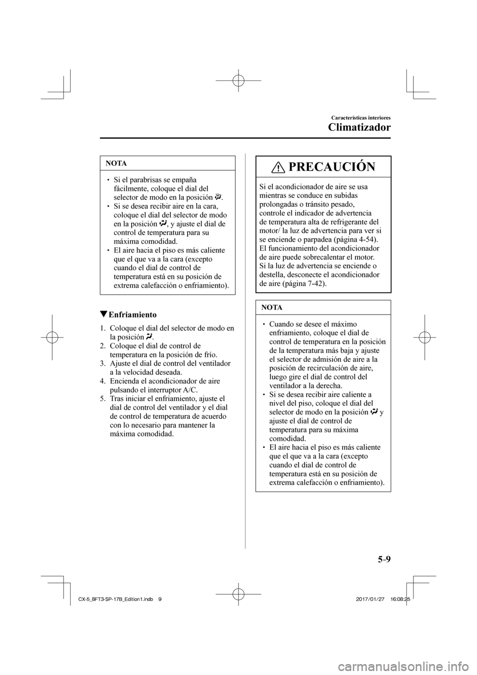 MAZDA MODEL CX-5 2018 Manual del propietario (in Spanish) 5–9
Características interiores
Climatizador
NOTA
Si el parabrisas se empaña fácilmente, coloque el dial del
selector de modo en la posición
. Si se desea recibir MAZDA MODEL CX-5 2018 Manual del propietario (in Spanish) 5–9
Características interiores
Climatizador
NOTA
Si el parabrisas se empaña fácilmente, coloque el dial del
selector de modo en la posición
. Si se desea recibir