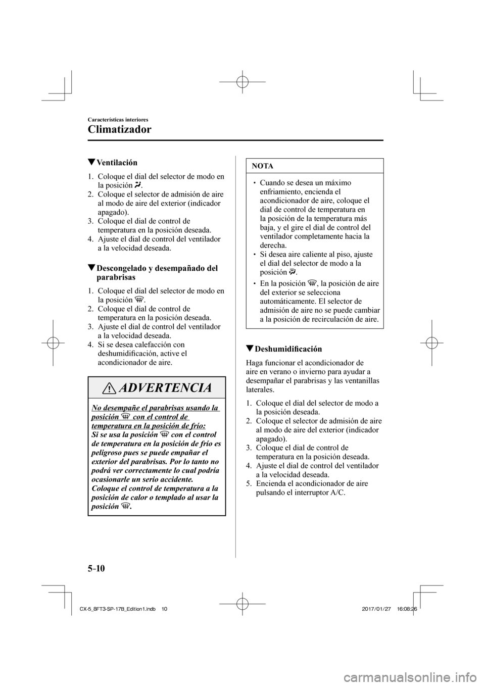 MAZDA MODEL CX-5 2018 Manual del propietario (in Spanish) 5–10
Características interiores
Climatizador
Ventilación
1. Coloque el dial del selector de modo en la posición
.
2. Coloque el selector de admisión de aire al modo de MAZDA MODEL CX-5 2018 Manual del propietario (in Spanish) 5–10
Características interiores
Climatizador
Ventilación
1. Coloque el dial del selector de modo en la posición
.
2. Coloque el selector de admisión de aire al modo de
