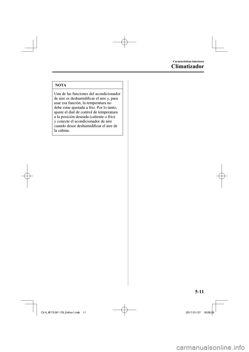 MAZDA MODEL CX-5 2018  Manual del propietario (in Spanish) 5–11
Características interiores
Climatizador
 NOTA
 Una de las funciones del acondicionador 
de aire es deshumidiﬁ car el aire y, para 
usar esa función, la temperatura no 
debe estar ajustada a