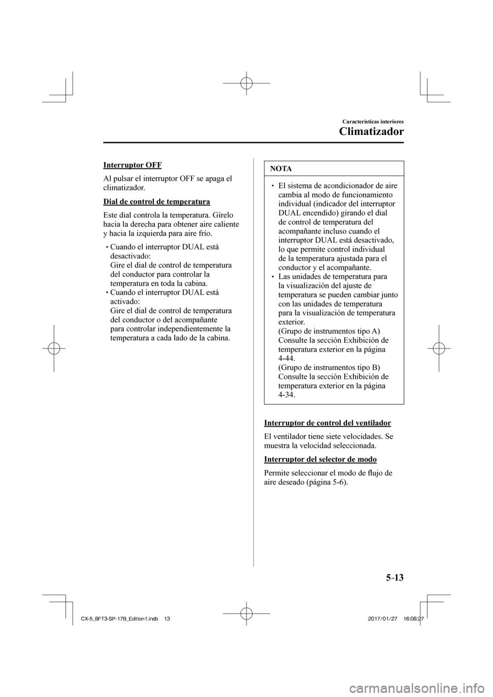MAZDA MODEL CX-5 2018 Manual del propietario (in Spanish) 5–13
Características interiores
Climatizador
Interruptor OFF
Al pulsar el interruptor OFF se apaga el
climatizador.
Dial de control de temperatura
Este dial controla la temperatura. MAZDA MODEL CX-5 2018 Manual del propietario (in Spanish) 5–13
Características interiores
Climatizador
Interruptor OFF
Al pulsar el interruptor OFF se apaga el
climatizador.
Dial de control de temperatura
Este dial controla la temperatura.