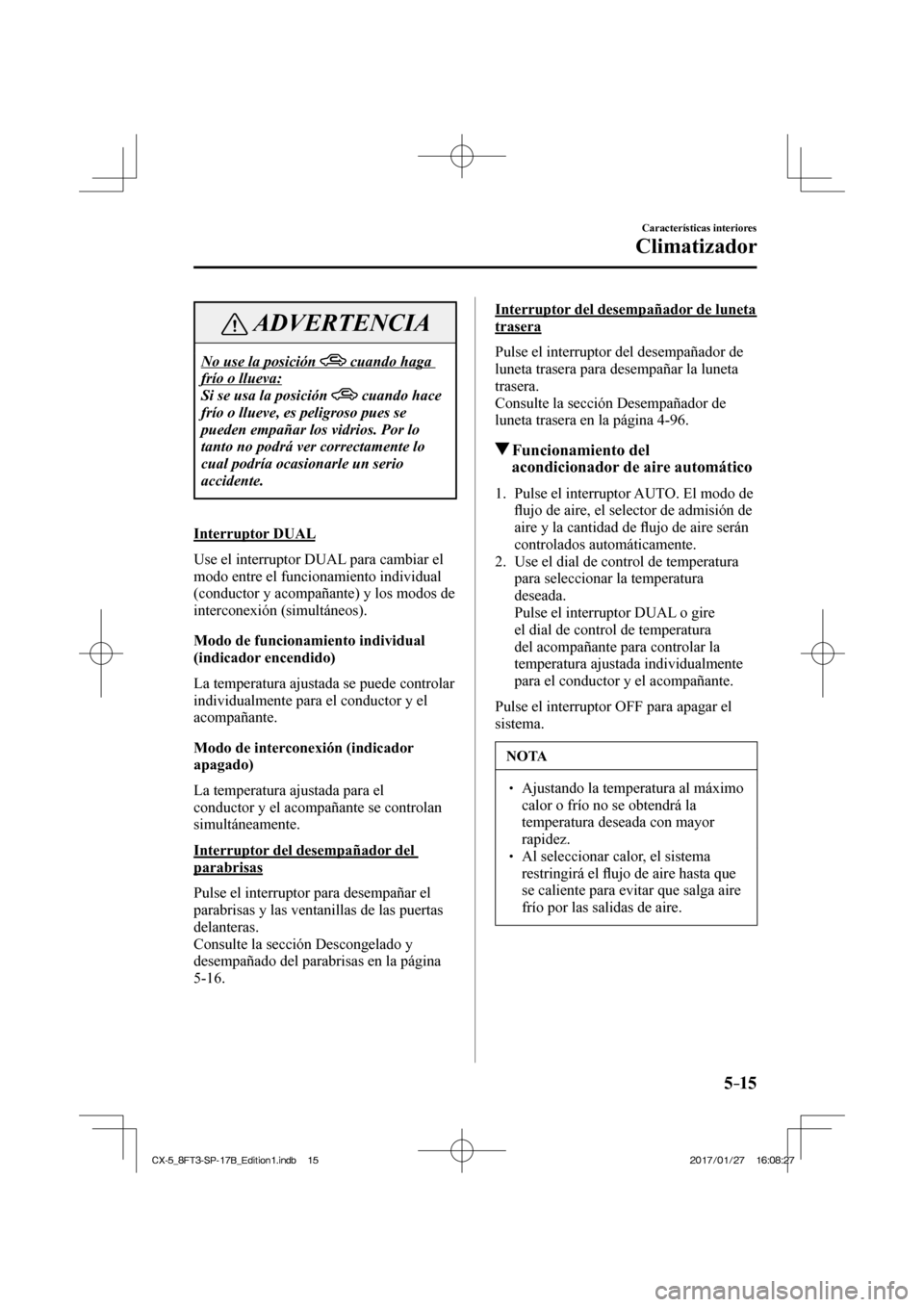 MAZDA MODEL CX-5 2018 Manual del propietario (in Spanish) 5–15
Características interiores
Climatizador
ADVERTENCIA
No use la posición cuando haga
frío o llueva:
Si se usa la posición
cuando hace
frío o llueve, es peligroso pues se MAZDA MODEL CX-5 2018 Manual del propietario (in Spanish) 5–15
Características interiores
Climatizador
ADVERTENCIA
No use la posición cuando haga
frío o llueva:
Si se usa la posición
cuando hace
frío o llueve, es peligroso pues se
