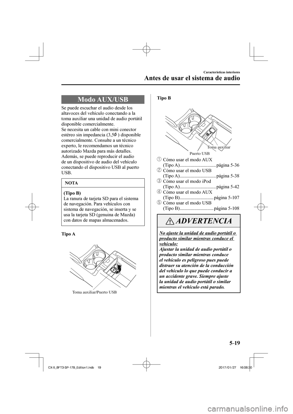 MAZDA MODEL CX-5 2018 Manual del propietario (in Spanish) 5–19
Características interiores
Antes de usar el sistema de audio
Modo AUX/USB
Se puede escuchar el audio desde los
altavoces del vehículo conectando a la
toma auxiliar una u MAZDA MODEL CX-5 2018 Manual del propietario (in Spanish) 5–19
Características interiores
Antes de usar el sistema de audio
Modo AUX/USB
Se puede escuchar el audio desde los
altavoces del vehículo conectando a la
toma auxiliar una u