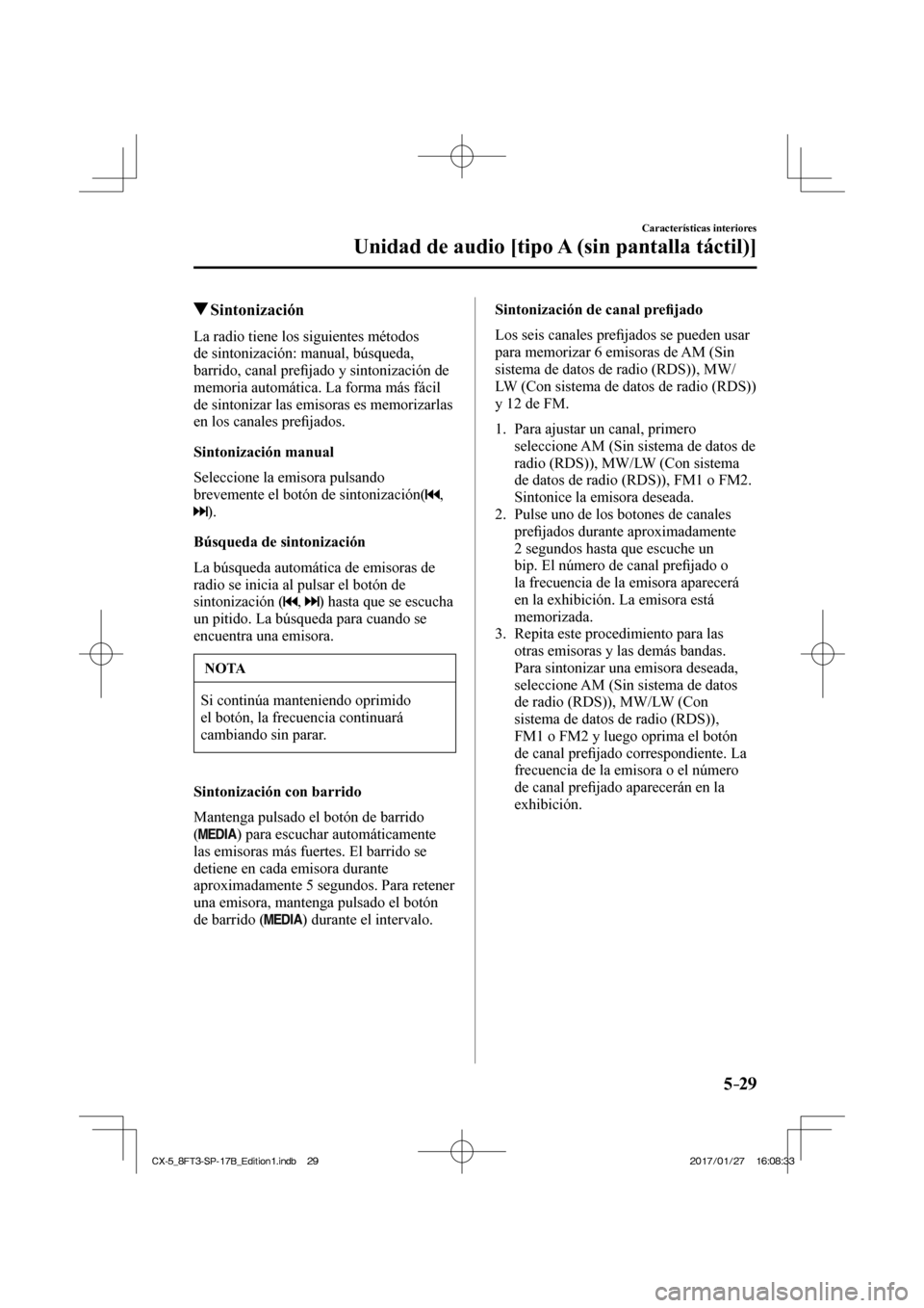 MAZDA MODEL CX-5 2018  Manual del propietario (in Spanish) 5–29
Características interiores
Unidad de audio [tipo A (sin pantalla táctil)]
          Sintonización
    La radio tiene los siguientes métodos 
de sintonización: manual, búsqueda, 
barrido, 