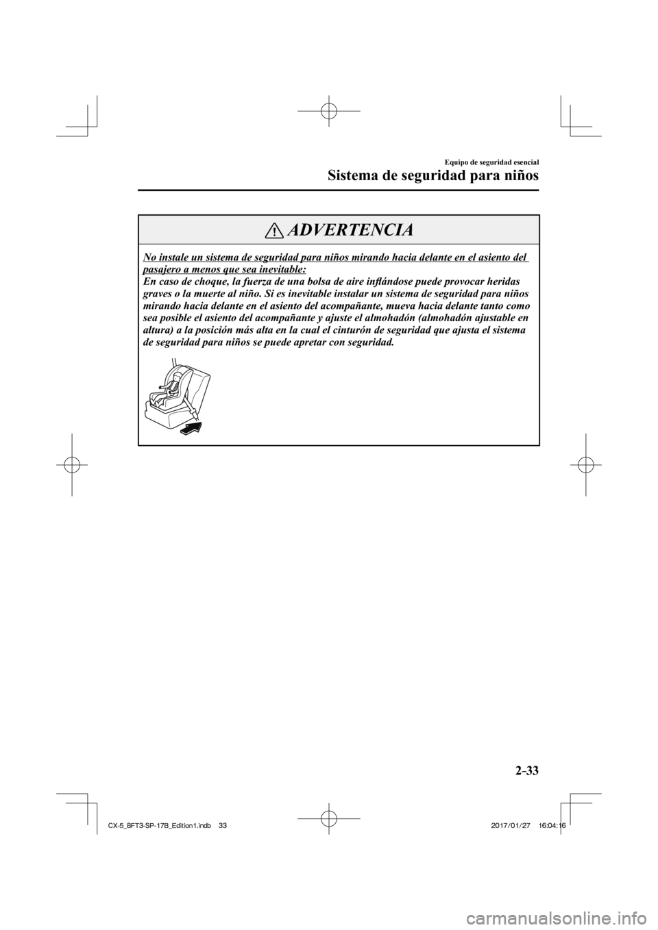 MAZDA MODEL CX-5 2018  Manual del propietario (in Spanish) 2–33
Equipo de seguridad esencial
Sistema de seguridad para niños
 ADVERTENCIA
 No instale un sistema de seguridad para niños mirando hacia delante e\
n el asiento del 
pasajero a menos que sea in