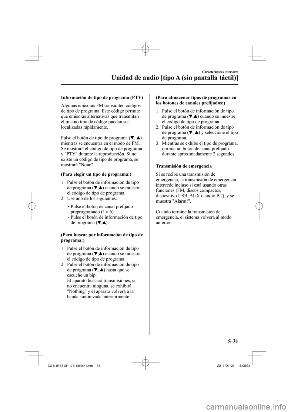 MAZDA MODEL CX-5 2018  Manual del propietario (in Spanish) 5–31
Características interiores
Unidad de audio [tipo A (sin pantalla táctil)]
  Información de tipo de programa (PTY)
    Algunas  emisoras  FM  transmiten  códigos 
de tipo de programa. Este c