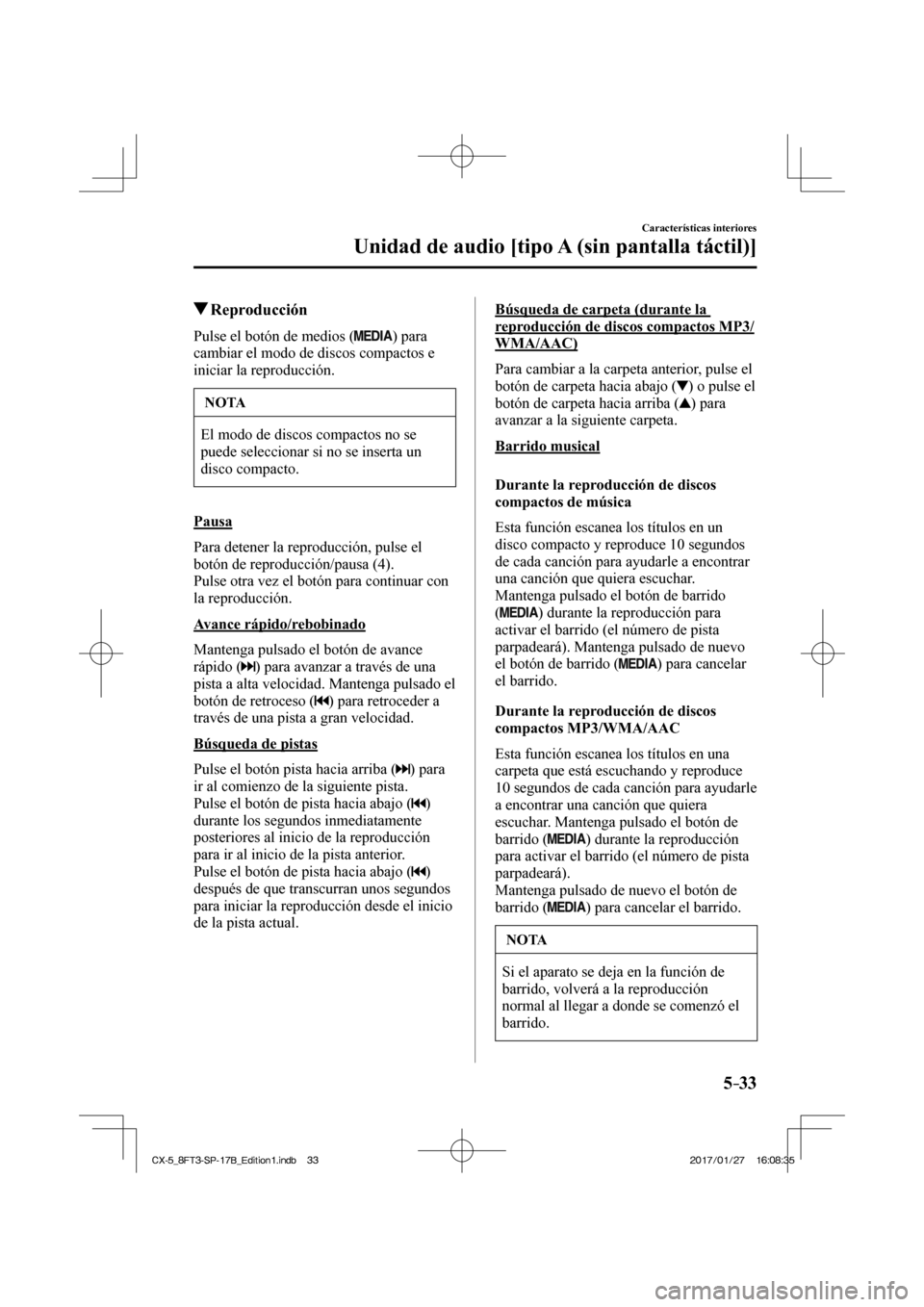 MAZDA MODEL CX-5 2018  Manual del propietario (in Spanish) 5–33
Características interiores
Unidad de audio [tipo A (sin pantalla táctil)]
         Reproducción
    Pulse el botón de medios (  )  para 
cambiar el modo de discos compactos e 
iniciar la re