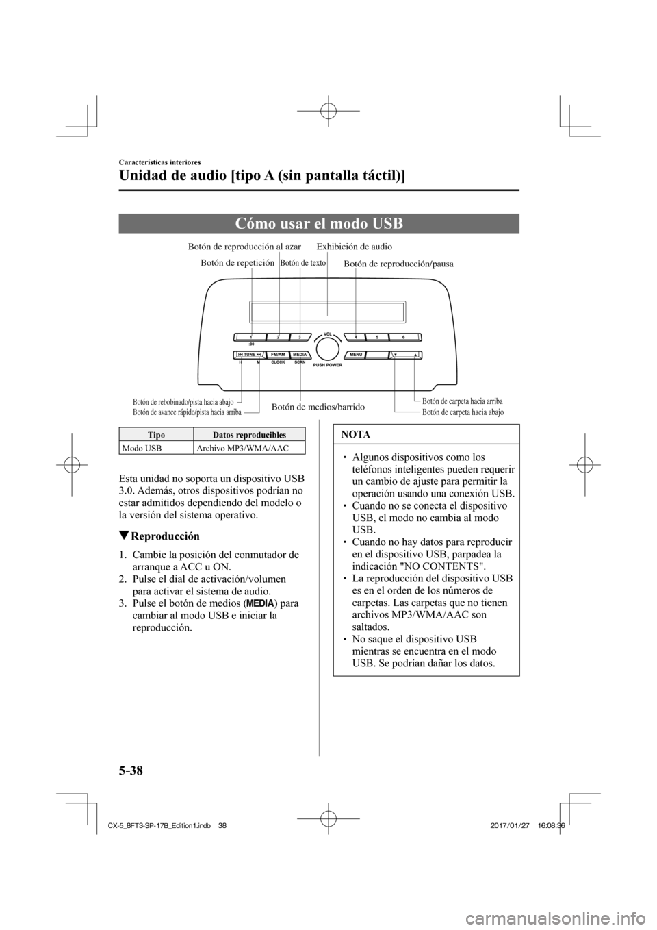 MAZDA MODEL CX-5 2018  Manual del propietario (in Spanish) 5–38
Características interiores
Unidad de audio [tipo A (sin pantalla táctil)]
 Cómo usar el modo USB
           Botón de medios/barridoBotón de carpeta hacia abajoBotón de carpeta hacia arrib