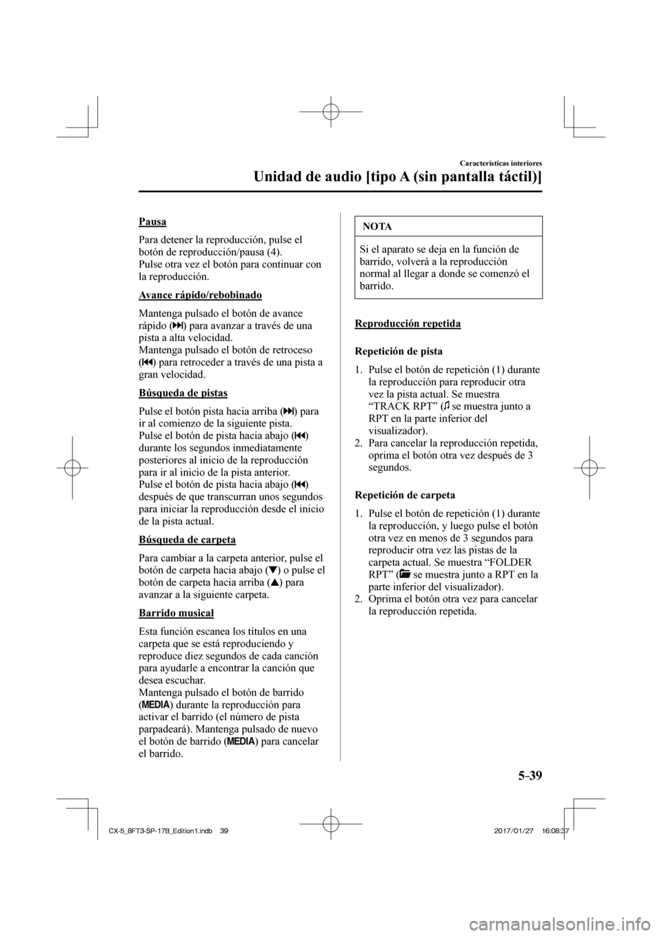 MAZDA MODEL CX-5 2018  Manual del propietario (in Spanish) 5–39
Características interiores
Unidad de audio [tipo A (sin pantalla táctil)]
  Pausa
    Para detener la reproducción, pulse el 
botón de reproducción/pausa ( 4 ).
  Pulse otra vez el botón 