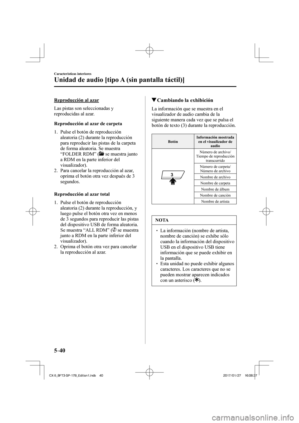 MAZDA MODEL CX-5 2018  Manual del propietario (in Spanish) 5–40
Características interiores
Unidad de audio [tipo A (sin pantalla táctil)]
  Reproducción  al  azar
    Las  pistas  son  seleccionadas  y 
reproducidas al azar.
  Reproducción al azar de ca