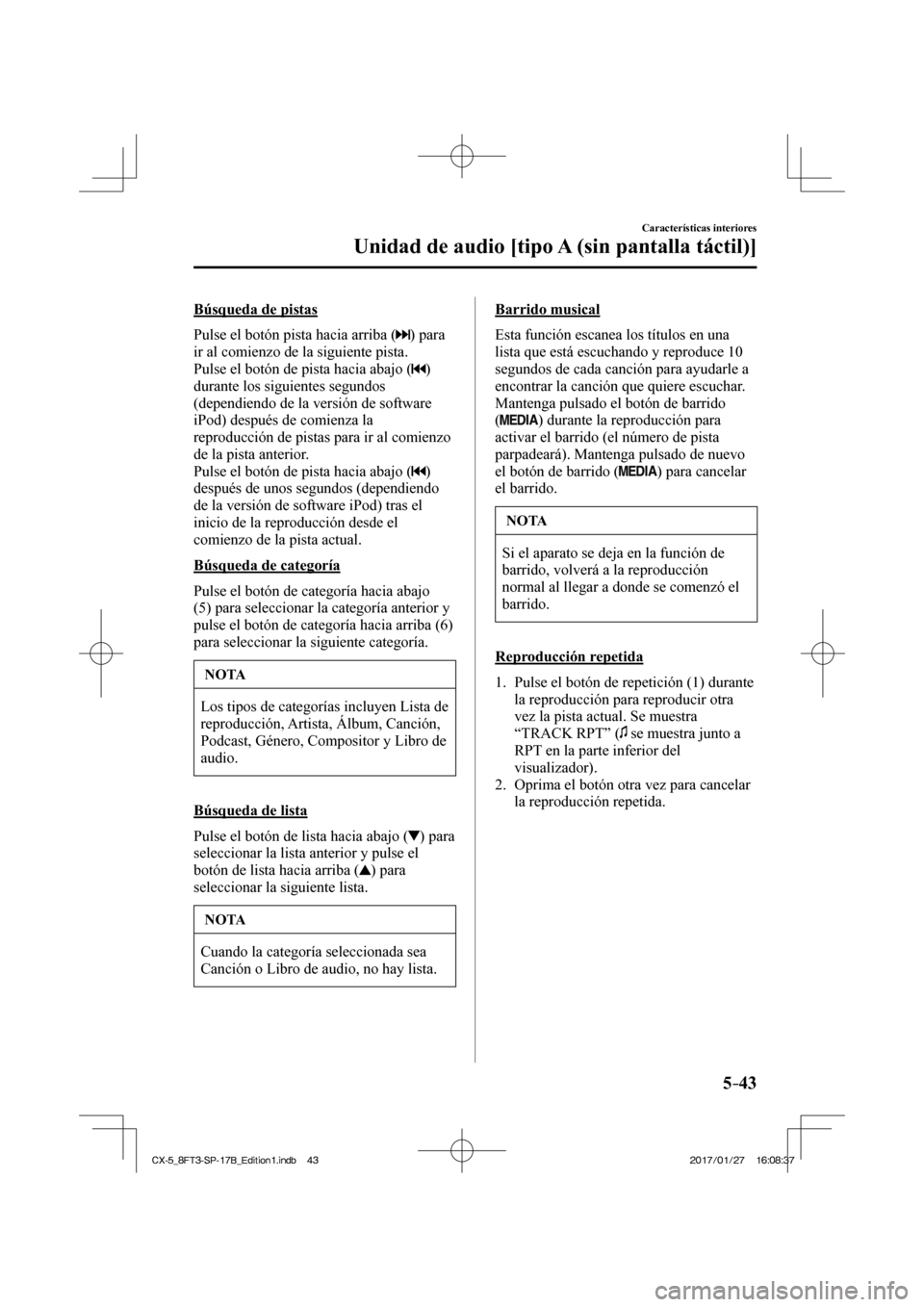 MAZDA MODEL CX-5 2018  Manual del propietario (in Spanish) 5–43
Características interiores
Unidad de audio [tipo A (sin pantalla táctil)]
  Búsqueda  de  pistas
    Pulse el botón pista hacia arriba ( 
 )  para 
ir al comienzo de la siguiente pista.
  P