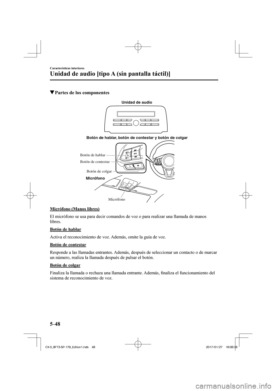 MAZDA MODEL CX-5 2018  Manual del propietario (in Spanish) 5–48
Características interiores
Unidad de audio [tipo A (sin pantalla táctil)]
          Partes de los componentes
   Micrófono
Botón de hablar, botón de contestar y botón de colgar
Micrófono