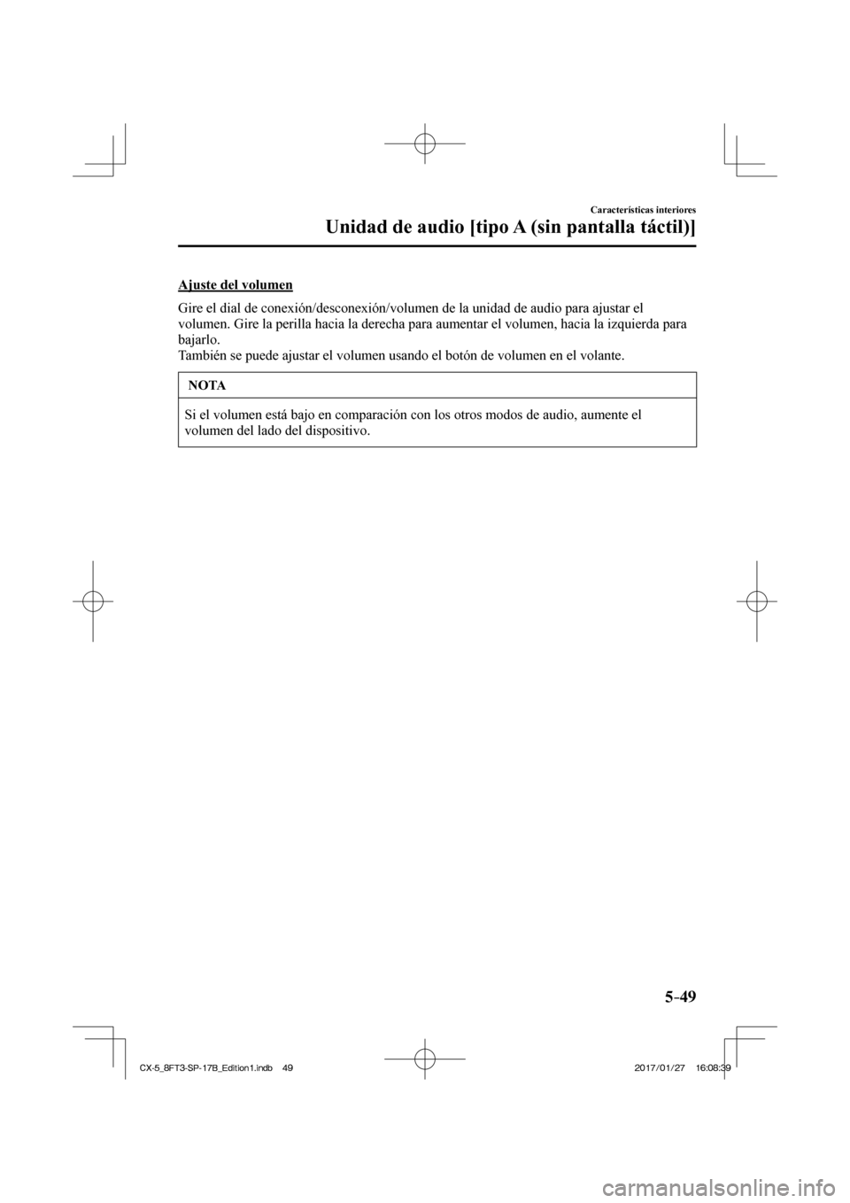 MAZDA MODEL CX-5 2018  Manual del propietario (in Spanish) 5–49
Características interiores
Unidad de audio [tipo A (sin pantalla táctil)]
  Ajuste  del  volumen
    Gire el dial de conexión/desconexión/volumen de la unidad de audio\
 para ajustar el 
vo