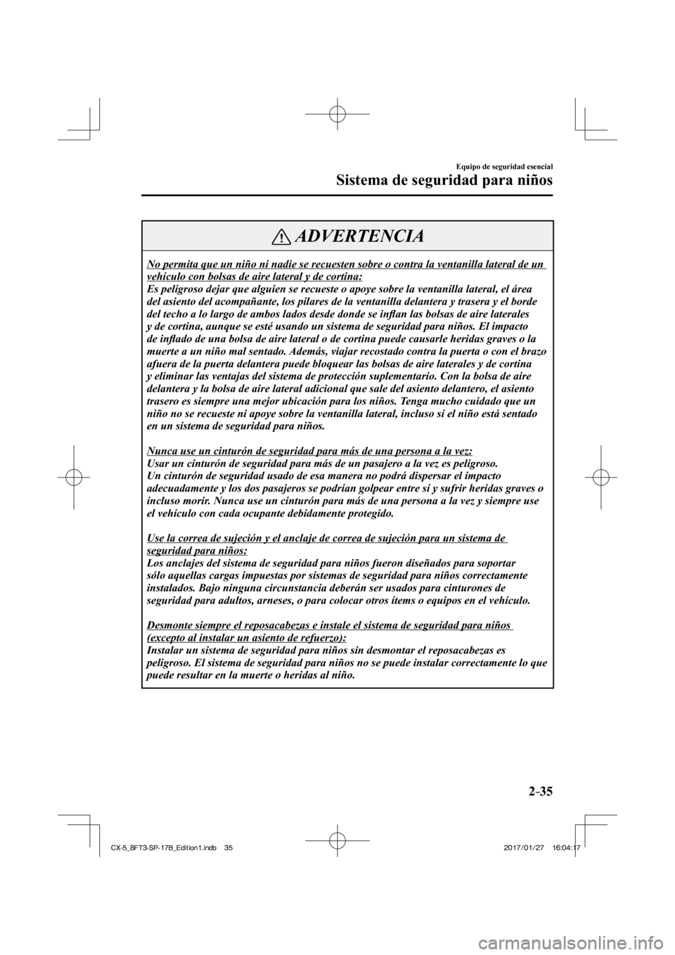 MAZDA MODEL CX-5 2018  Manual del propietario (in Spanish) 2–35
Equipo de seguridad esencial
Sistema de seguridad para niños
 ADVERTENCIA
 No permita que un niño ni nadie se recuesten sobre o contra la ventan\
illa lateral de un 
vehículo con bolsas de a