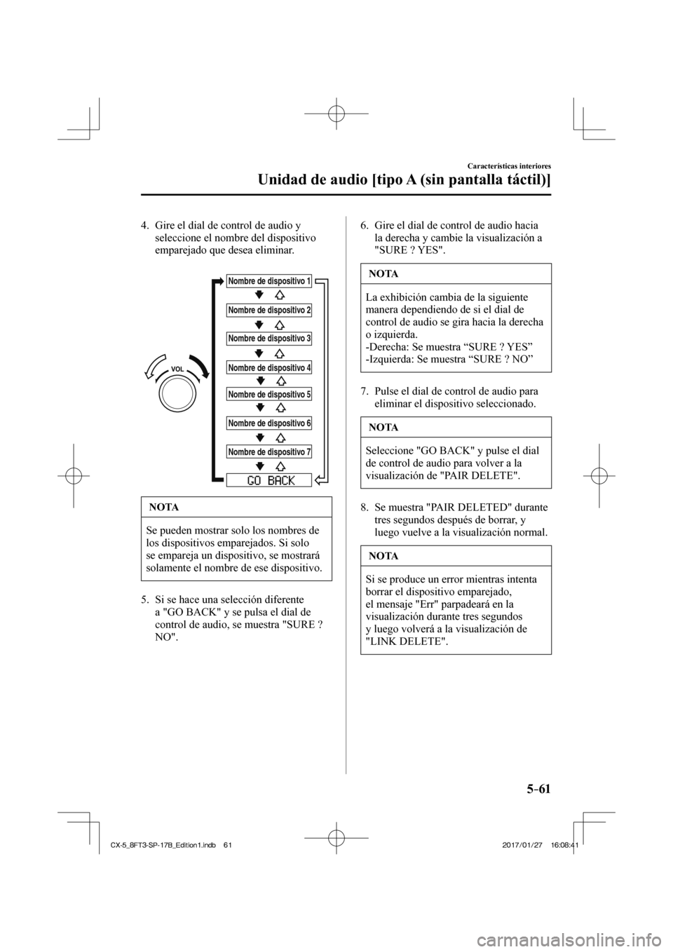 MAZDA MODEL CX-5 2018  Manual del propietario (in Spanish) 5–61
Características interiores
Unidad de audio [tipo A (sin pantalla táctil)]
   4.   Gire el dial de control de audio y seleccione el nombre del dispositivo 
emparejado que desea eliminar.
   
 