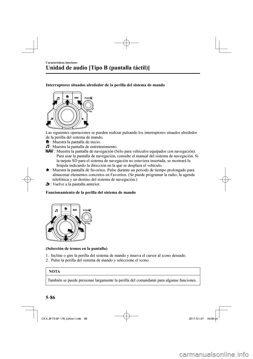 MAZDA MODEL CX-5 2018  Manual del propietario (in Spanish) 5–86
Características interiores
Unidad de audio [Tipo B (pantalla táctil)]
  Interruptores situados alrededor de la perilla del sistema de mando
   
 
  Las siguientes operaciones se pueden realiz