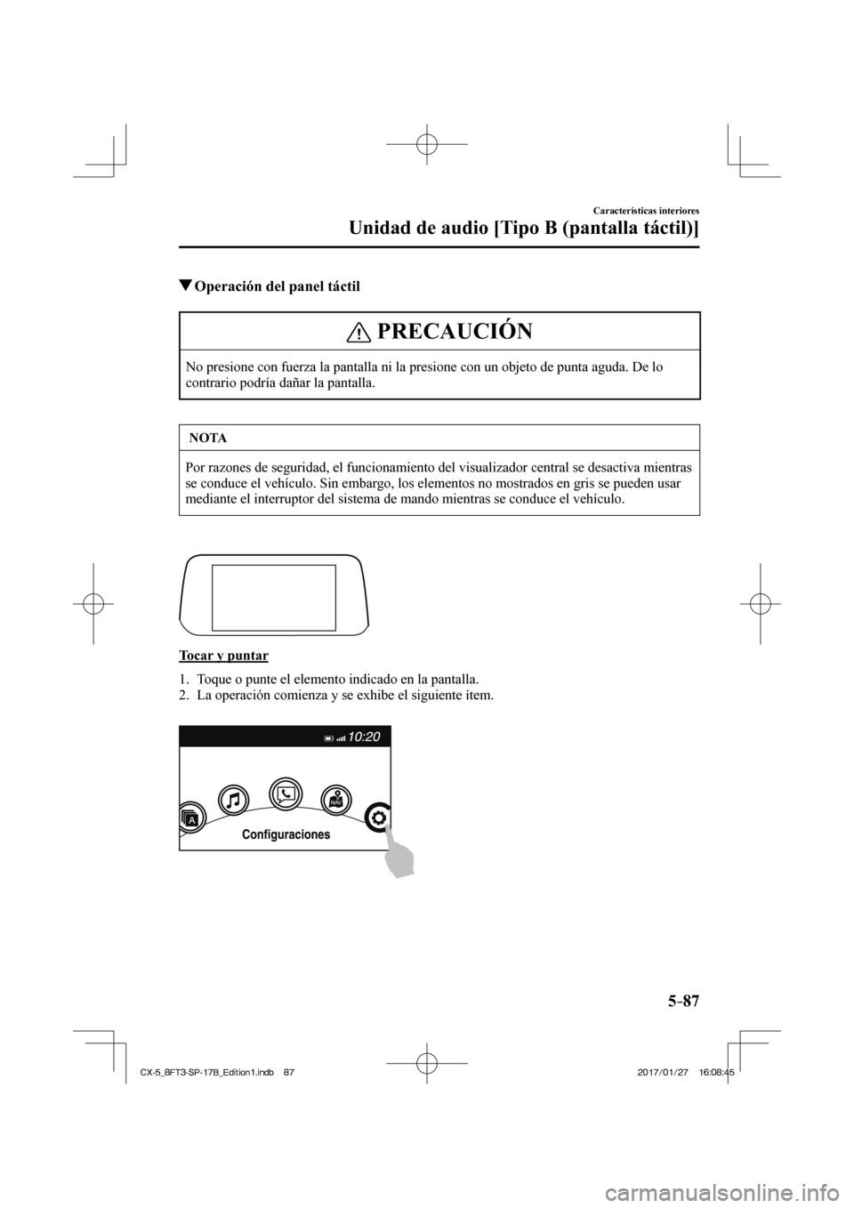 MAZDA MODEL CX-5 2018  Manual del propietario (in Spanish) 5–87
Características interiores
Unidad de audio [Tipo B (pantalla táctil)]
          Operación del panel táctil
 PRECAUCIÓN
 No presione con fuerza la pantalla ni la presione con un objeto de p