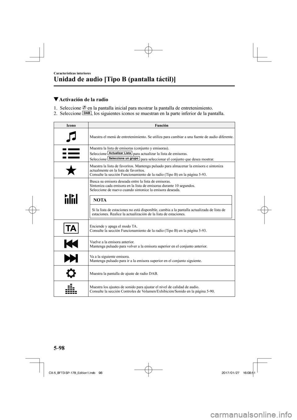 MAZDA MODEL CX-5 2018  Manual del propietario (in Spanish) 5–98
Características interiores
Unidad de audio [Tipo B (pantalla táctil)]
          Activación de la radio
     1.   Seleccione     en la pantalla inicial para mostrar la pantalla de entretenimi
