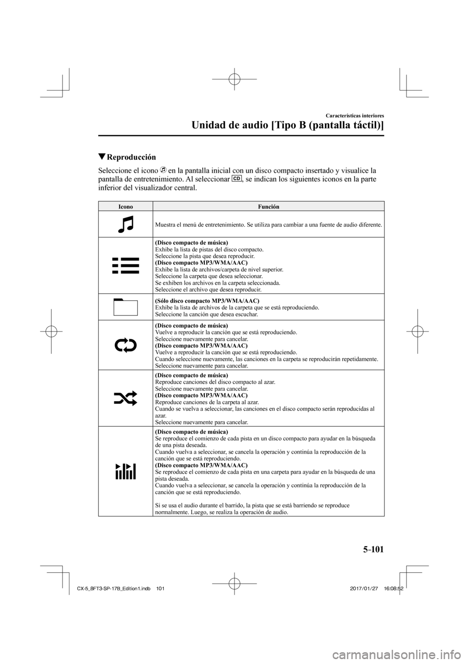 MAZDA MODEL CX-5 2018  Manual del propietario (in Spanish) 5–101
Características interiores
Unidad de audio [Tipo B (pantalla táctil)]
         Reproducción
    Seleccione  el  icono     en la pantalla inicial con un disco compacto insertado y visualice 