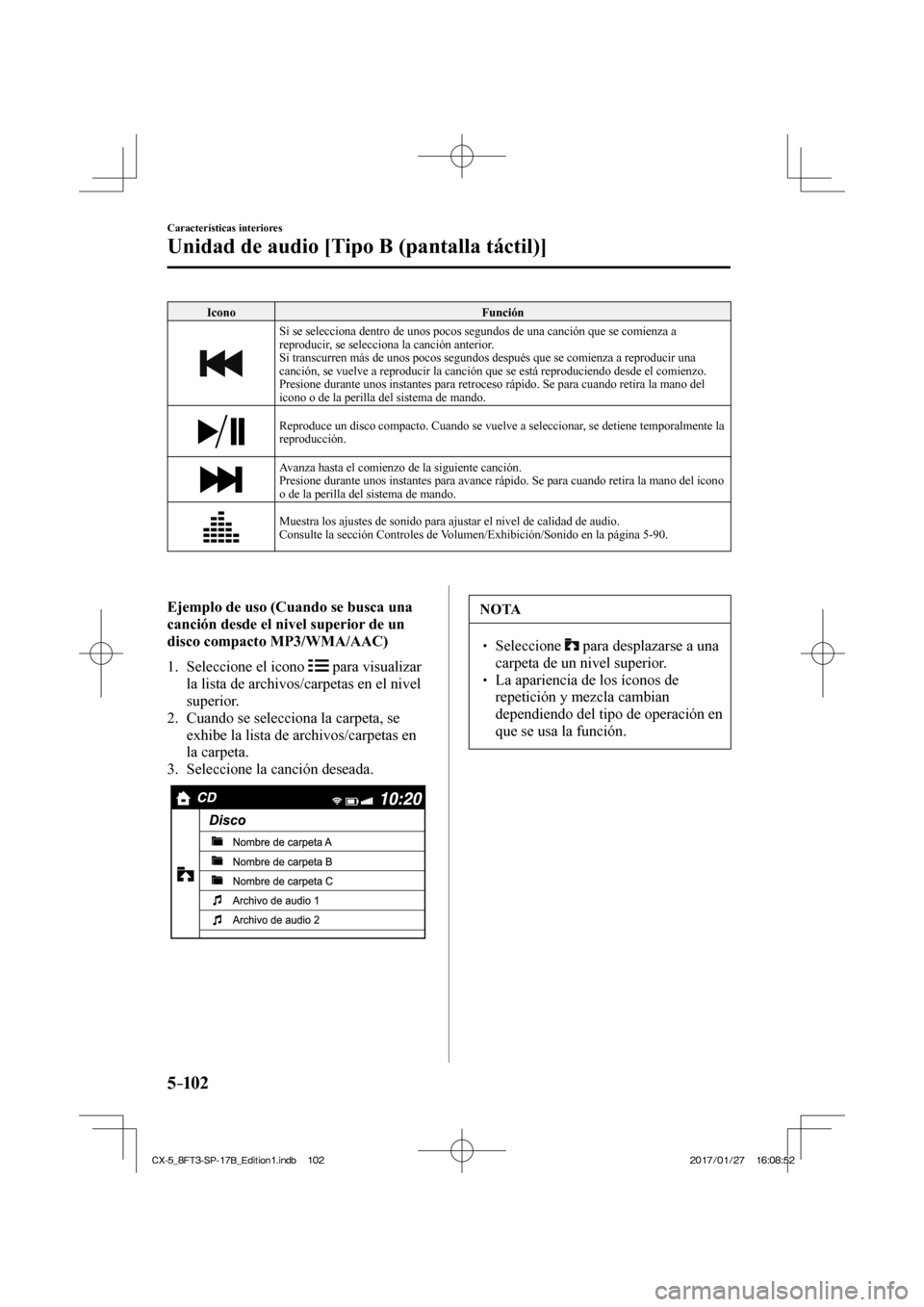 MAZDA MODEL CX-5 2018  Manual del propietario (in Spanish) 5–102
Características interiores
Unidad de audio [Tipo B (pantalla táctil)]
 Icono  Función 
 
   Si se selecciona dentro de unos pocos segundos de una canción que se \
comienza a 
reproducir, s