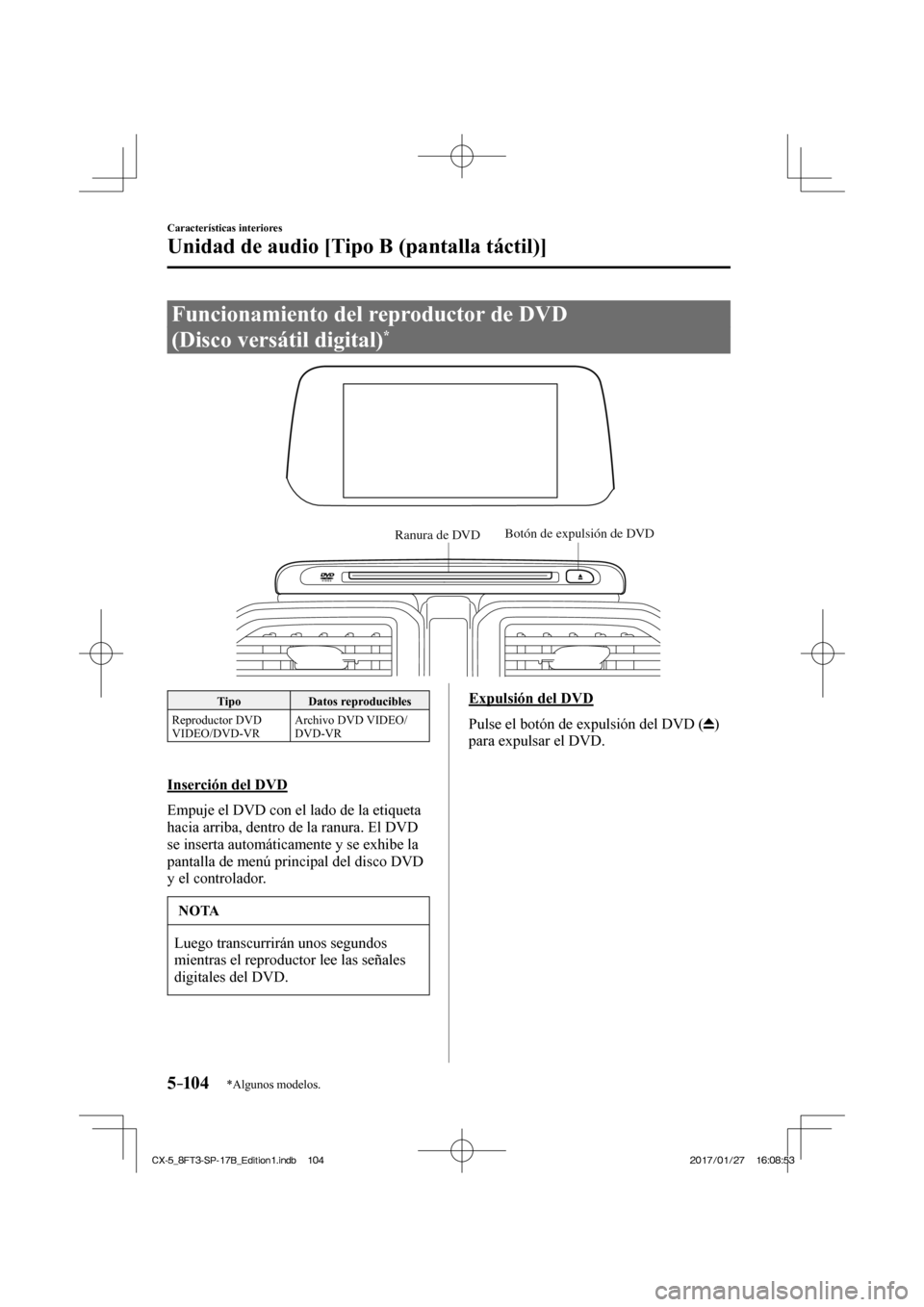 MAZDA MODEL CX-5 2018  Manual del propietario (in Spanish) 5–104
Características interiores
Unidad de audio [Tipo B (pantalla táctil)]
*Algunos modelos.
 Funcionamiento del reproductor de DVD 
(Disco versátil digital) 
* 
           
Ranura de DVDBotón 