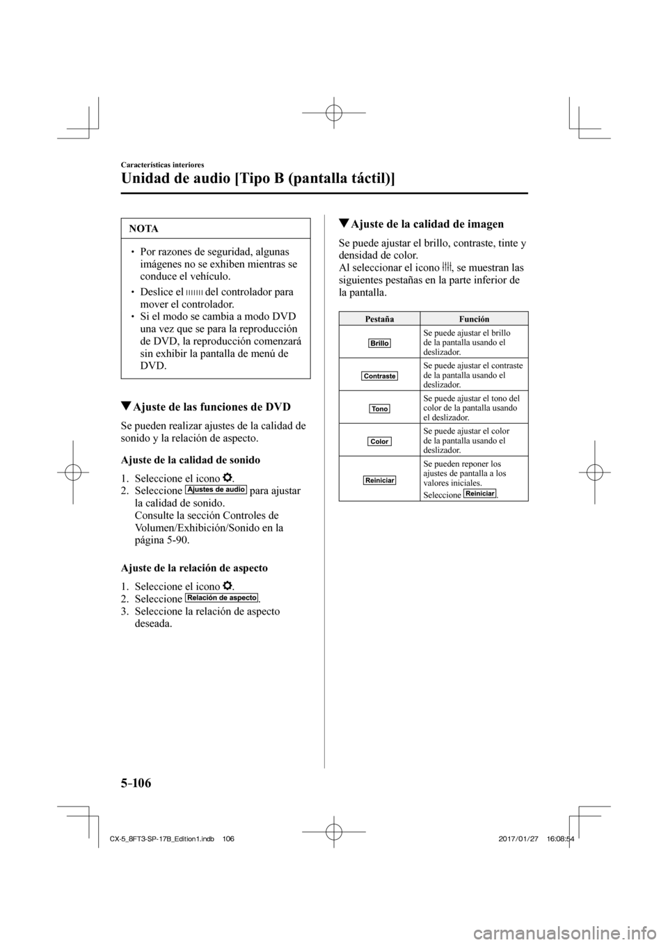 MAZDA MODEL CX-5 2018  Manual del propietario (in Spanish) 5–106
Características interiores
Unidad de audio [Tipo B (pantalla táctil)]
 NOTA
  Por razones de seguridad, algunas imágenes no se exhiben mientras se 
conduce el vehículo. 
