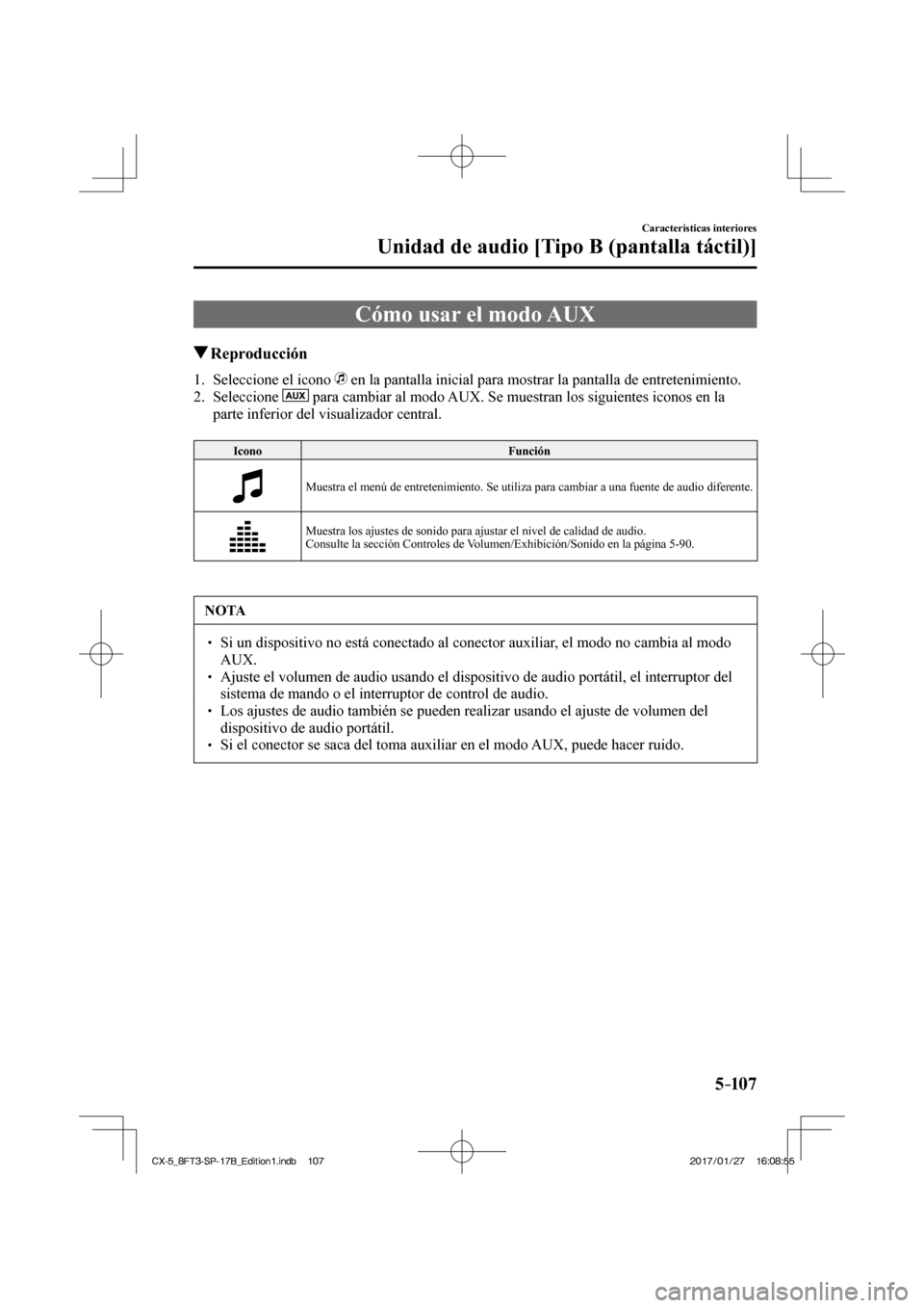 MAZDA MODEL CX-5 2018  Manual del propietario (in Spanish) 5–107
Características interiores
Unidad de audio [Tipo B (pantalla táctil)]
 Cómo usar el modo AUX
               Reproducción
     1.   Seleccione  el  icono     en la pantalla inicial para mos