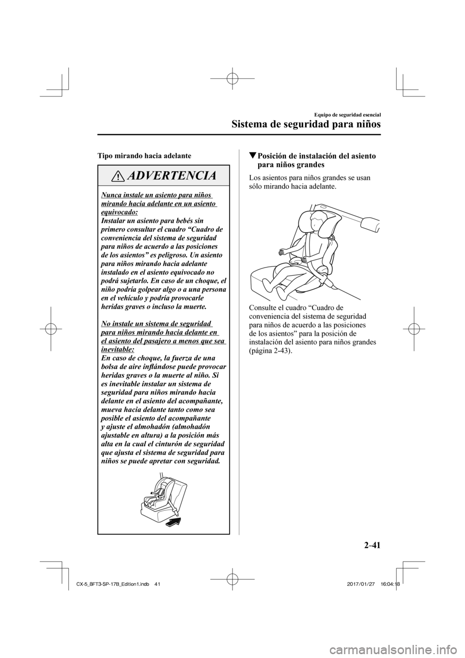 MAZDA MODEL CX-5 2018 Manual del propietario (in Spanish) 2–41
Equipo de seguridad esencial
Sistema de seguridad para niños
Tipo mirando hacia adelante
ADVERTENCIA
Nunca instale un asiento para niños
mirando hacia adelante en un asiento
equivoc MAZDA MODEL CX-5 2018 Manual del propietario (in Spanish) 2–41
Equipo de seguridad esencial
Sistema de seguridad para niños
Tipo mirando hacia adelante
ADVERTENCIA
Nunca instale un asiento para niños
mirando hacia adelante en un asiento
equivoc