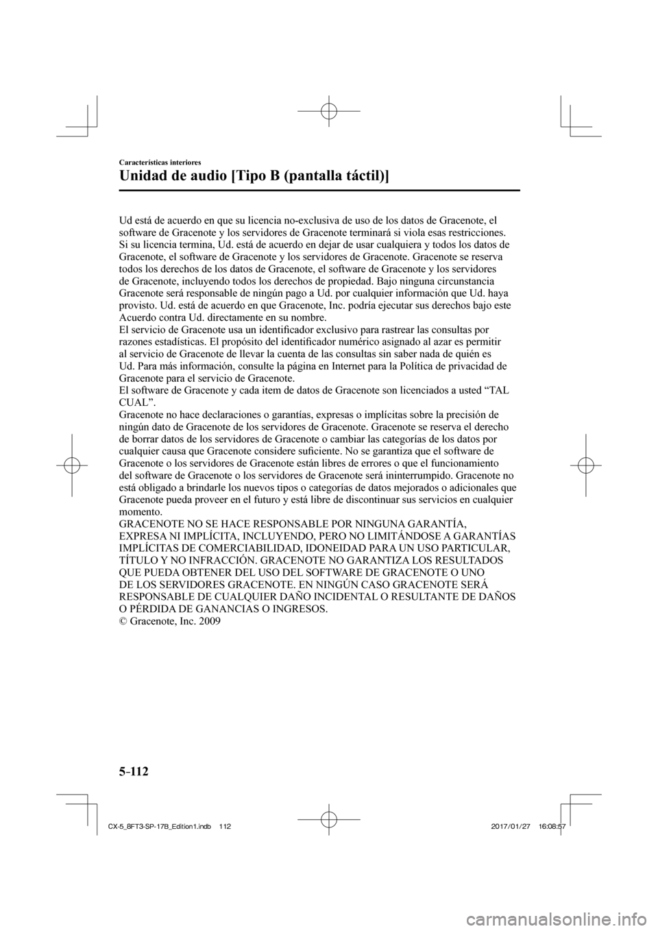 MAZDA MODEL CX-5 2018  Manual del propietario (in Spanish) 5–112
Características interiores
Unidad de audio [Tipo B (pantalla táctil)]
  Ud está de acuerdo en que su licencia no-exclusiva de uso de los dato\
s de Gracenote, el 
software de Gracenote y lo