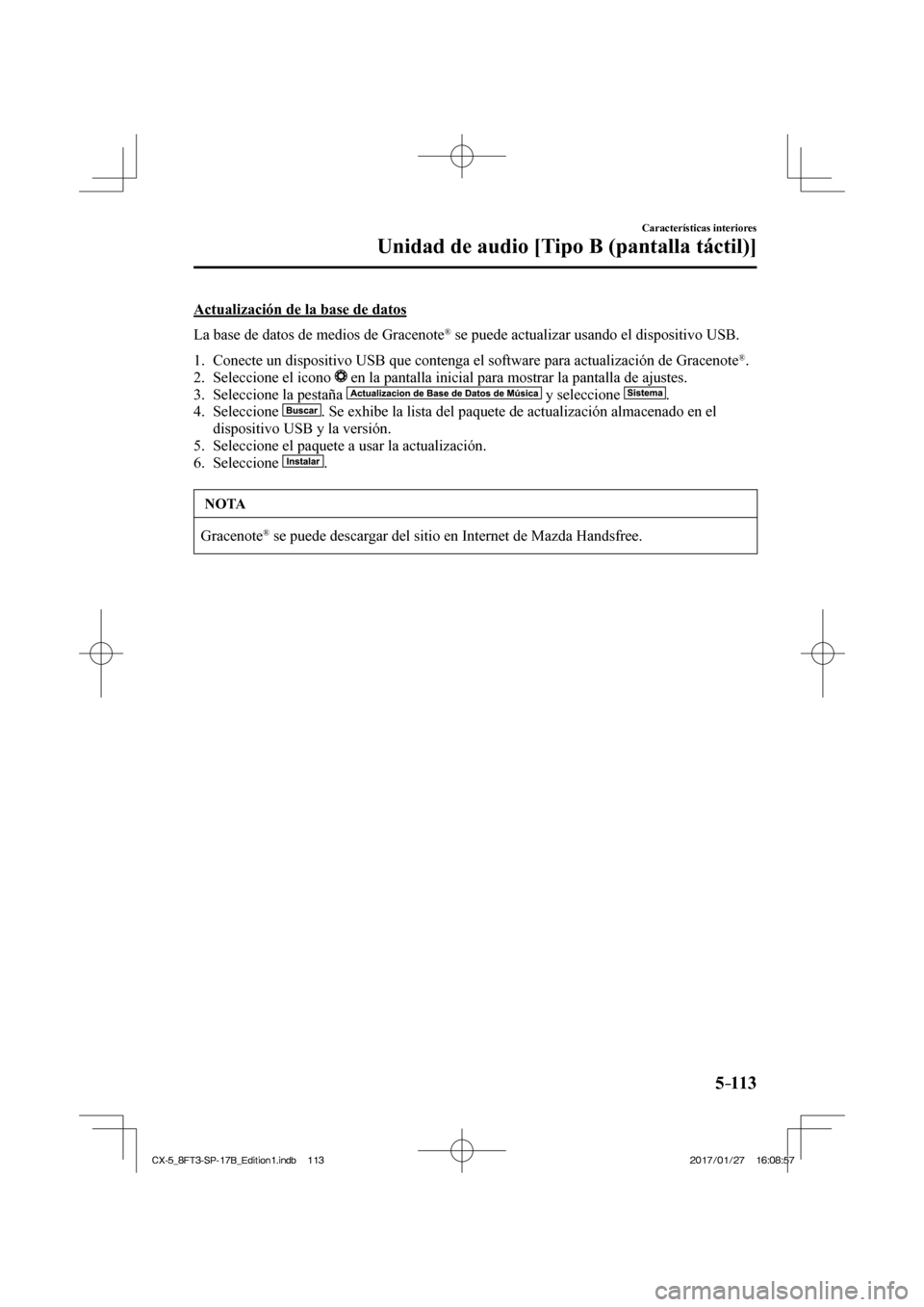 MAZDA MODEL CX-5 2018  Manual del propietario (in Spanish) 5–113
Características interiores
Unidad de audio [Tipo B (pantalla táctil)]
  Actualización de la base de datos
    La base de datos de medios de Gracenote 
®  se puede actualizar usando el disp
