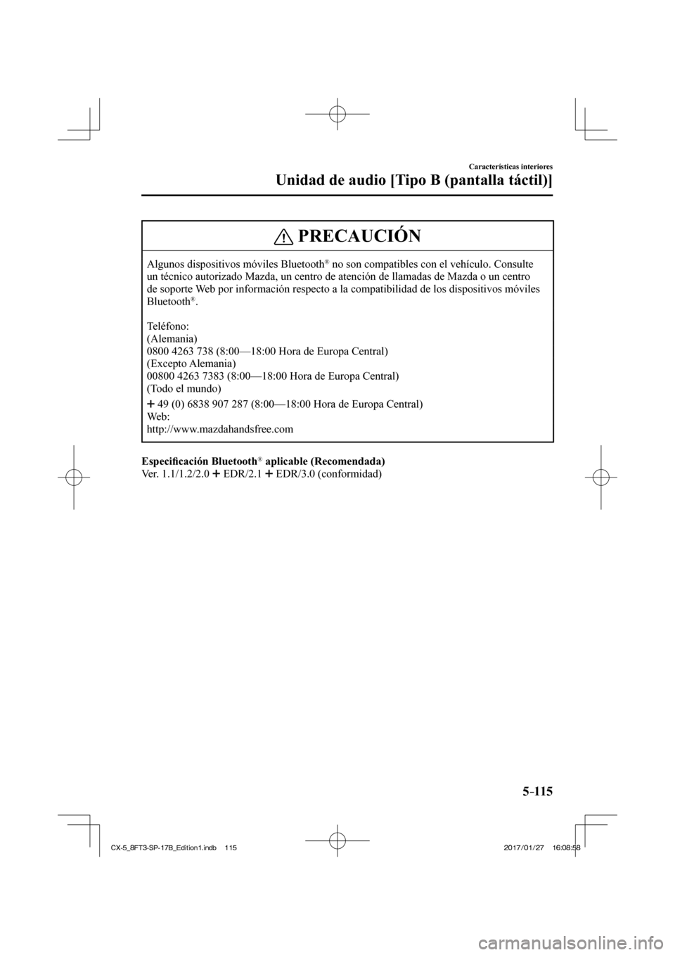 MAZDA MODEL CX-5 2018  Manual del propietario (in Spanish) 5–115
Características interiores
Unidad de audio [Tipo B (pantalla táctil)]
 PRECAUCIÓN
 Algunos dispositivos móviles Bluetooth ®  no son compatibles con el vehículo. Consulte 
un técnico aut