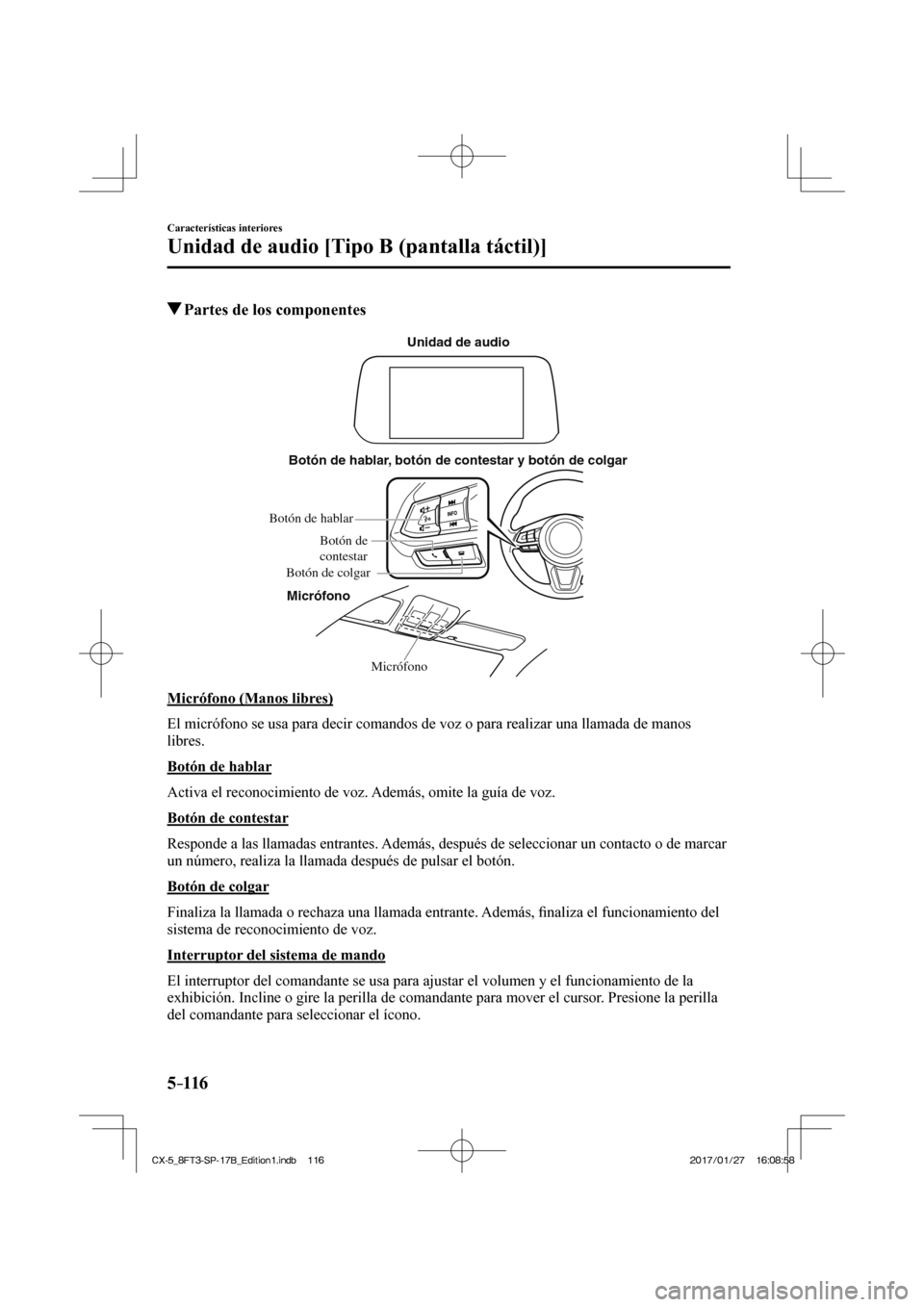 MAZDA MODEL CX-5 2018  Manual del propietario (in Spanish) 5–116
Características interiores
Unidad de audio [Tipo B (pantalla táctil)]
          Partes de los componentes
   Micrófono
Botón de hablar, botón de contestar y botón de colgar
Micrófono Un