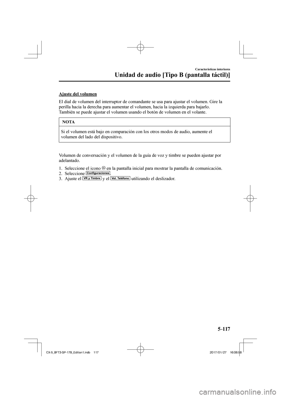 MAZDA MODEL CX-5 2018  Manual del propietario (in Spanish) 5–117
Características interiores
Unidad de audio [Tipo B (pantalla táctil)]
  Ajuste  del  volumen
    El dial de volumen del interruptor de comandante se usa para ajustar el \
volumen. Gire la 
p