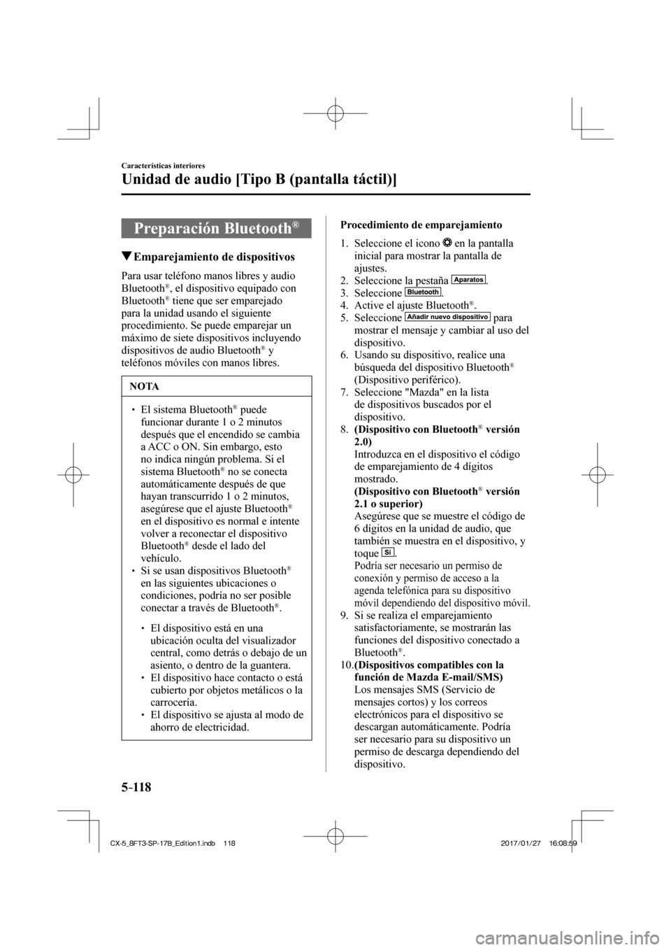 MAZDA MODEL CX-5 2018  Manual del propietario (in Spanish) 5–118
Características interiores
Unidad de audio [Tipo B (pantalla táctil)]
 Preparación  Bluetooth ® 
               Emparejamiento de dispositivos
    Para usar teléfono manos libres y audio 