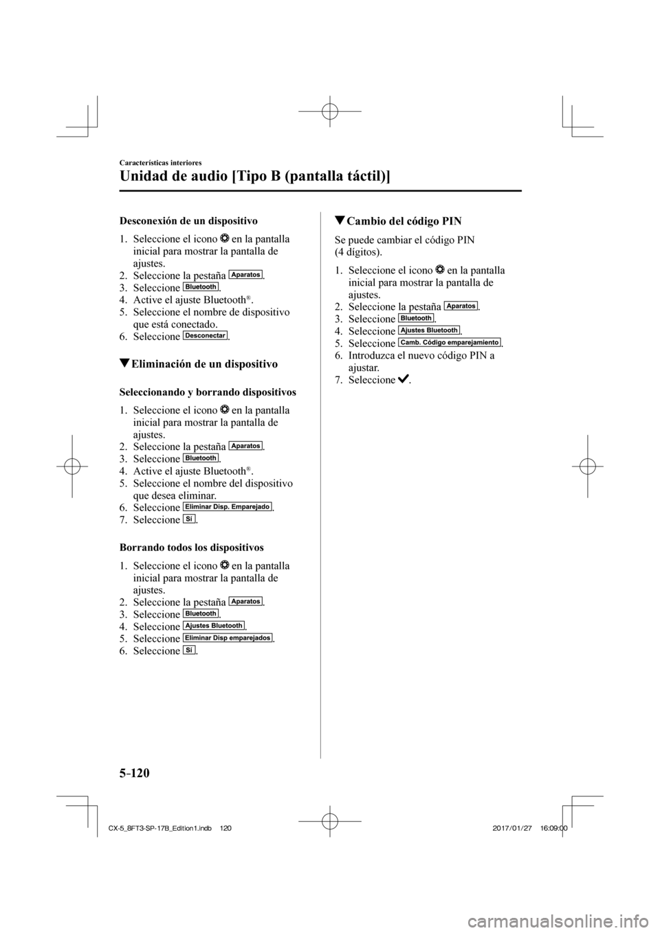 MAZDA MODEL CX-5 2018  Manual del propietario (in Spanish) 5–120
Características interiores
Unidad de audio [Tipo B (pantalla táctil)]
  Desconexión de un dispositivo
     1.   Seleccione  el  icono   
  en la pantalla 
inicial para mostrar la pantalla d