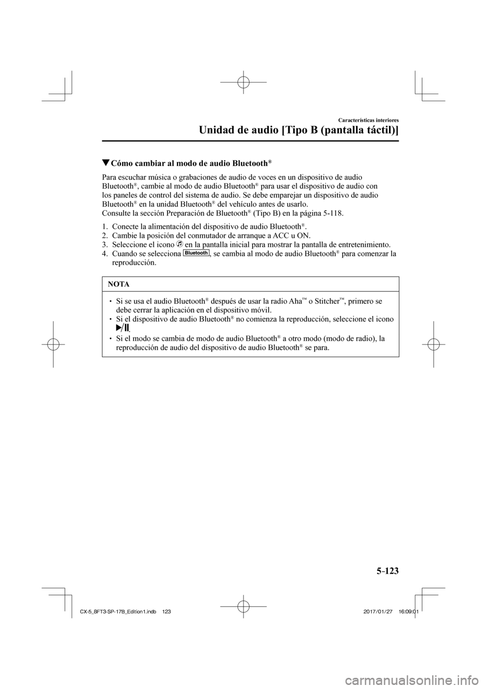 MAZDA MODEL CX-5 2018  Manual del propietario (in Spanish) 5–123
Características interiores
Unidad de audio [Tipo B (pantalla táctil)]
         Cómo cambiar al modo de audio Bluetooth ® 
    Para escuchar música o grabaciones de audio de voces en un di
