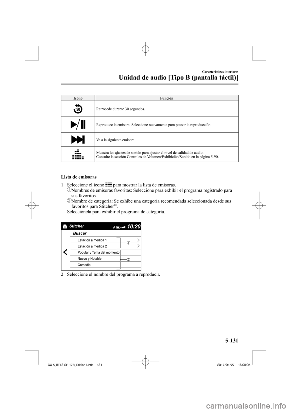 MAZDA MODEL CX-5 2018  Manual del propietario (in Spanish) 5–131
Características interiores
Unidad de audio [Tipo B (pantalla táctil)]
 Icono  Función 
 
   Retrocede durante 30 segundos. 
 
   Reproduce la emisora. Seleccione nuevamente para pausar la r