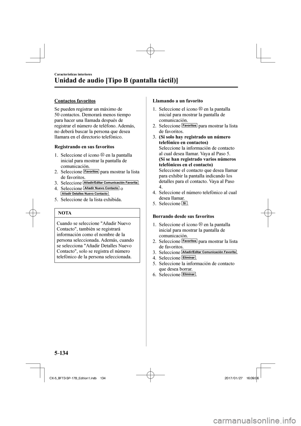 MAZDA MODEL CX-5 2018  Manual del propietario (in Spanish) 5–134
Características interiores
Unidad de audio [Tipo B (pantalla táctil)]
  Contactos  favoritos
    Se pueden registrar un máximo de 
50 contactos. Demorará menos tiempo 
para hacer una llama