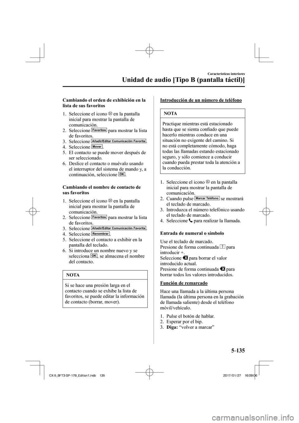 MAZDA MODEL CX-5 2018  Manual del propietario (in Spanish) 5–135
Características interiores
Unidad de audio [Tipo B (pantalla táctil)]
  Cambiando el orden de exhibición en la 
lista de sus favoritos
     1.   Seleccione  el  icono   
  en la pantalla 
i