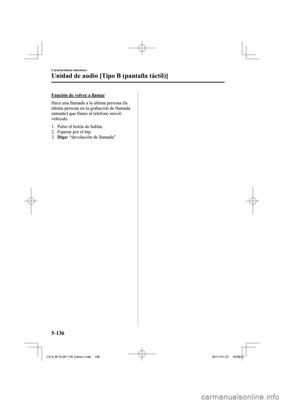 MAZDA MODEL CX-5 2018  Manual del propietario (in Spanish) 5–136
Características interiores
Unidad de audio [Tipo B (pantalla táctil)]
  Función de volver a llamar
    Hace una llamada a la última persona (la 
última persona en la grabación de llamada