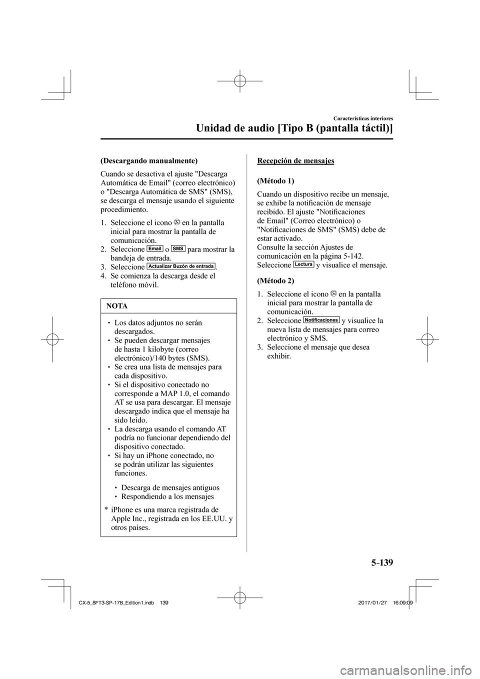 MAZDA MODEL CX-5 2018  Manual del propietario (in Spanish) 5–139
Características interiores
Unidad de audio [Tipo B (pantalla táctil)]
  (Descargando  manualmente)
    Cuando se desactiva el ajuste "Descarga 
Automática de Email" (correo electrónico) 
o