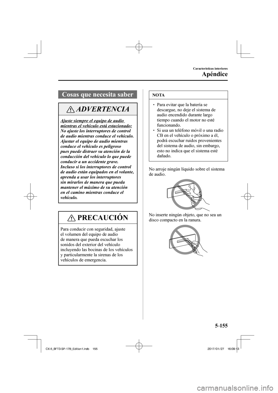MAZDA MODEL CX-5 2018 Manual del propietario (in Spanish) 5–155
Características interiores
Apéndice
Cosas que necesita saber
ADVERTENCIA
Ajuste siempre el equipo de audio
mientras el vehículo está estacionado:
No ajuste los interr MAZDA MODEL CX-5 2018 Manual del propietario (in Spanish) 5–155
Características interiores
Apéndice
Cosas que necesita saber
ADVERTENCIA
Ajuste siempre el equipo de audio
mientras el vehículo está estacionado:
No ajuste los interr