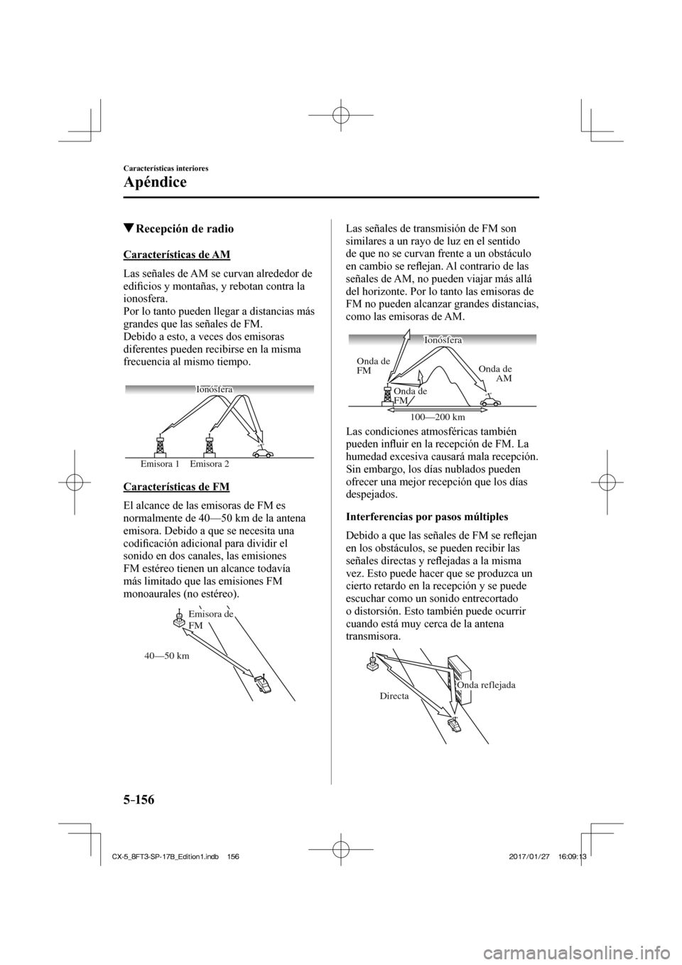 MAZDA MODEL CX-5 2018 Manual del propietario (in Spanish) 5–156
Características interiores
Apéndice
Recepción de radio
Características de AM
Las señales de AM se curvan alrededor de
edifi cios y montañas, y rebotan contra la
ion MAZDA MODEL CX-5 2018 Manual del propietario (in Spanish) 5–156
Características interiores
Apéndice
Recepción de radio
Características de AM
Las señales de AM se curvan alrededor de
edifi cios y montañas, y rebotan contra la
ion