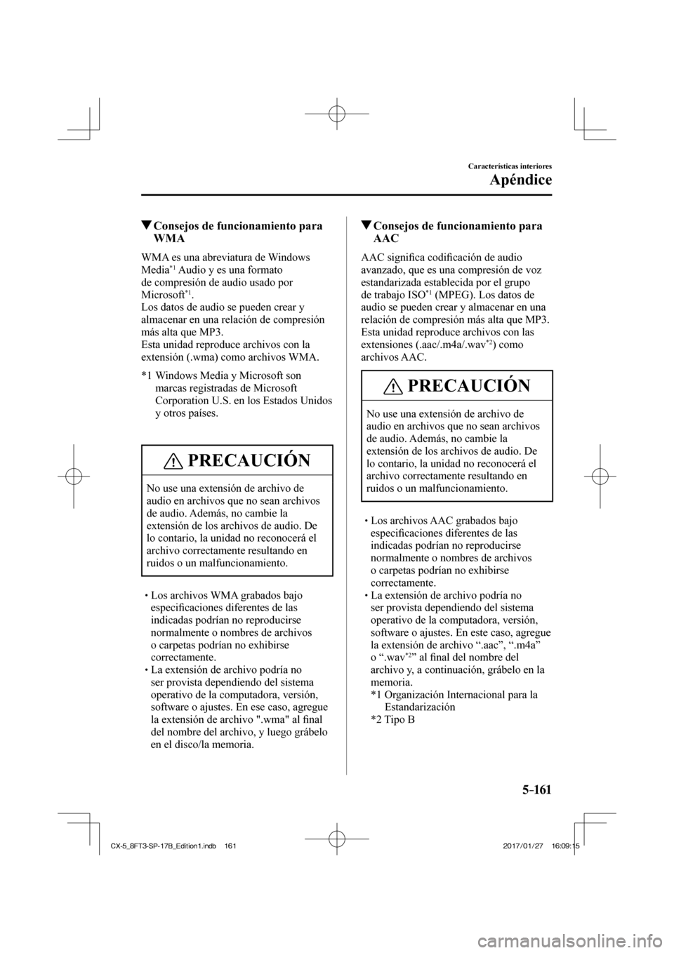 MAZDA MODEL CX-5 2018 Manual del propietario (in Spanish) 5–161
Características interiores
Apéndice
Consejos de funcionamiento para WMA
WMA es una abreviatura de Windows
Media *1 Audio y es una formato
de compresión de audio usado MAZDA MODEL CX-5 2018 Manual del propietario (in Spanish) 5–161
Características interiores
Apéndice
Consejos de funcionamiento para WMA
WMA es una abreviatura de Windows
Media *1 Audio y es una formato
de compresión de audio usado