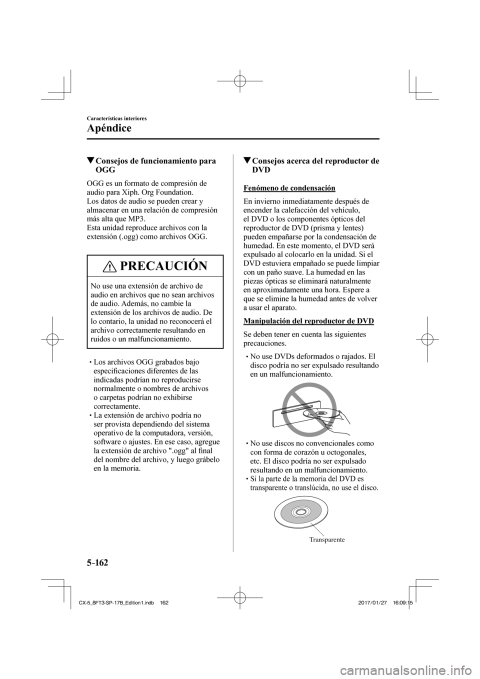 MAZDA MODEL CX-5 2018 Manual del propietario (in Spanish) 5–162
Características interiores
Apéndice
Consejos de funcionamiento para OGG
OGG es un formato de compresión de
audio para Xiph. Org Foundation.
Los datos de audio se pueden cre MAZDA MODEL CX-5 2018 Manual del propietario (in Spanish) 5–162
Características interiores
Apéndice
Consejos de funcionamiento para OGG
OGG es un formato de compresión de
audio para Xiph. Org Foundation.
Los datos de audio se pueden cre