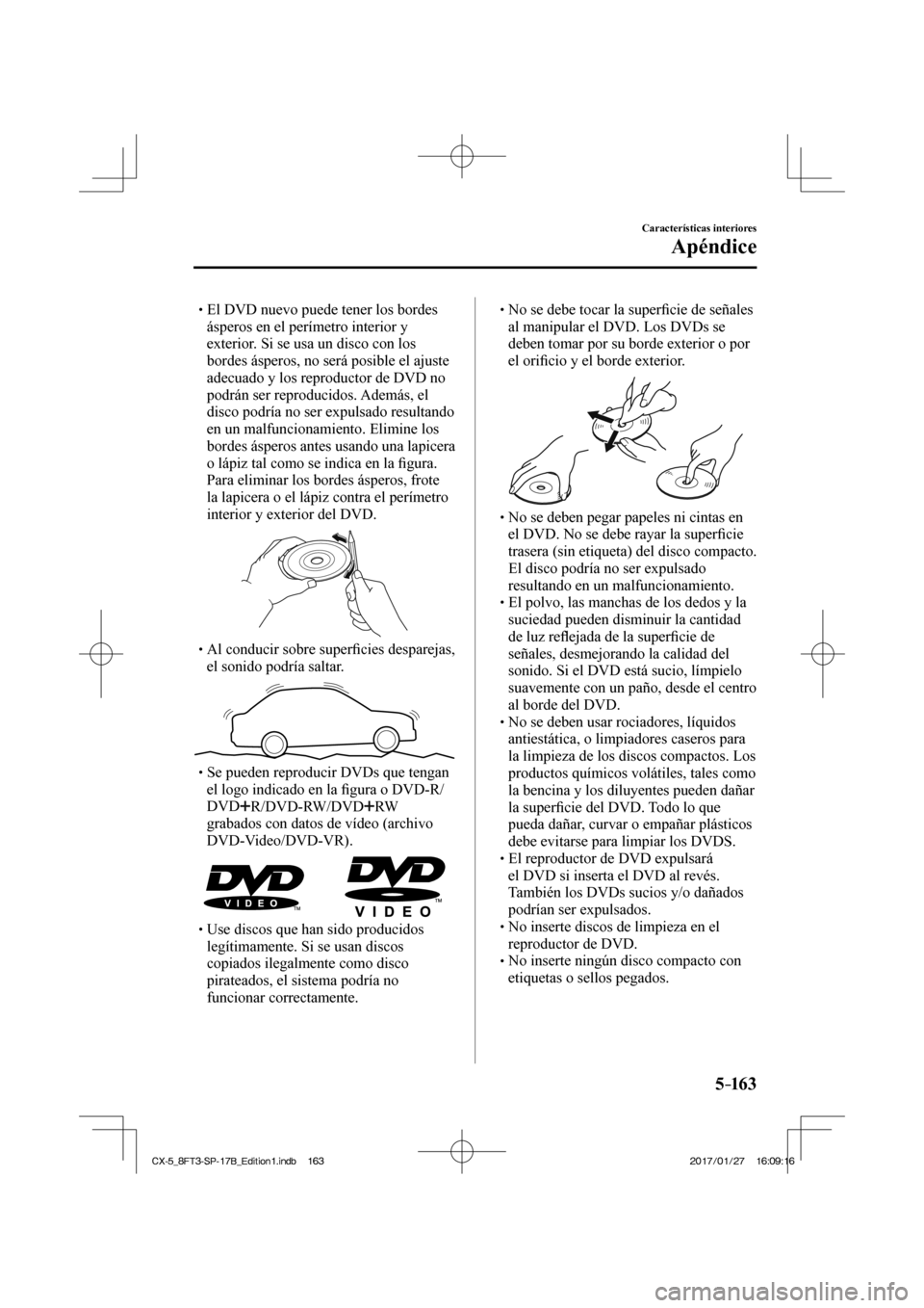 MAZDA MODEL CX-5 2018 Manual del propietario (in Spanish) 5–163
Características interiores
Apéndice
El DVD nuevo puede tener los bordes ásperos en el perímetro interior y
exterior. Si se usa un disco con los
bordes ásperos, no MAZDA MODEL CX-5 2018 Manual del propietario (in Spanish) 5–163
Características interiores
Apéndice
El DVD nuevo puede tener los bordes ásperos en el perímetro interior y
exterior. Si se usa un disco con los
bordes ásperos, no