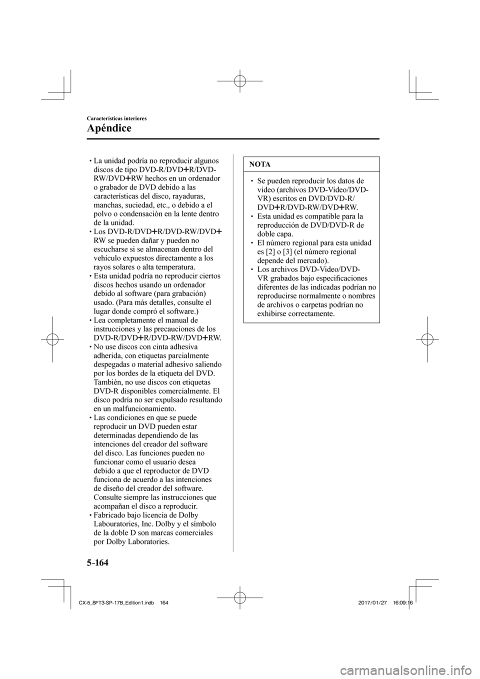 MAZDA MODEL CX-5 2018 Manual del propietario (in Spanish) 5–16 4
Características interiores
Apéndice
La unidad podría no reproducir algunos discos de tipo DVD-R/DVD
R/DVD-
RW/DVD
RW hechos en un ordenador
o grabador de DVD deb MAZDA MODEL CX-5 2018 Manual del propietario (in Spanish) 5–16 4
Características interiores
Apéndice
La unidad podría no reproducir algunos discos de tipo DVD-R/DVD
R/DVD-
RW/DVD
RW hechos en un ordenador
o grabador de DVD deb