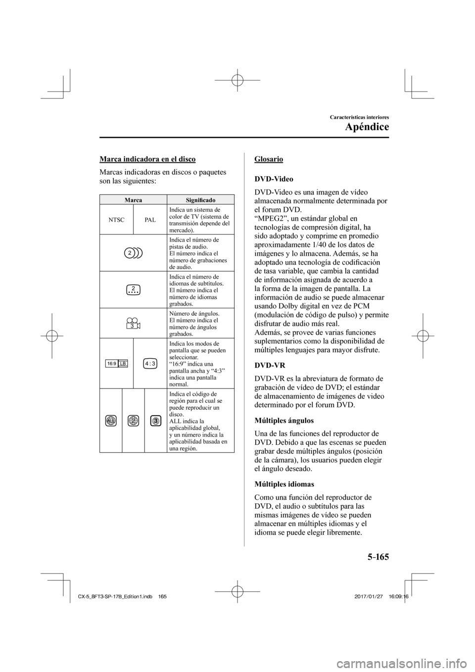 MAZDA MODEL CX-5 2018 Manual del propietario (in Spanish) 5–165
Características interiores
Apéndice
Marca indicadora en el disco
Marcas indicadoras en discos o paquetes
son las siguientes:
Marca Signifi cado
NTSC PAL Indica un sistema MAZDA MODEL CX-5 2018 Manual del propietario (in Spanish) 5–165
Características interiores
Apéndice
Marca indicadora en el disco
Marcas indicadoras en discos o paquetes
son las siguientes:
Marca Signifi cado
NTSC PAL Indica un sistema