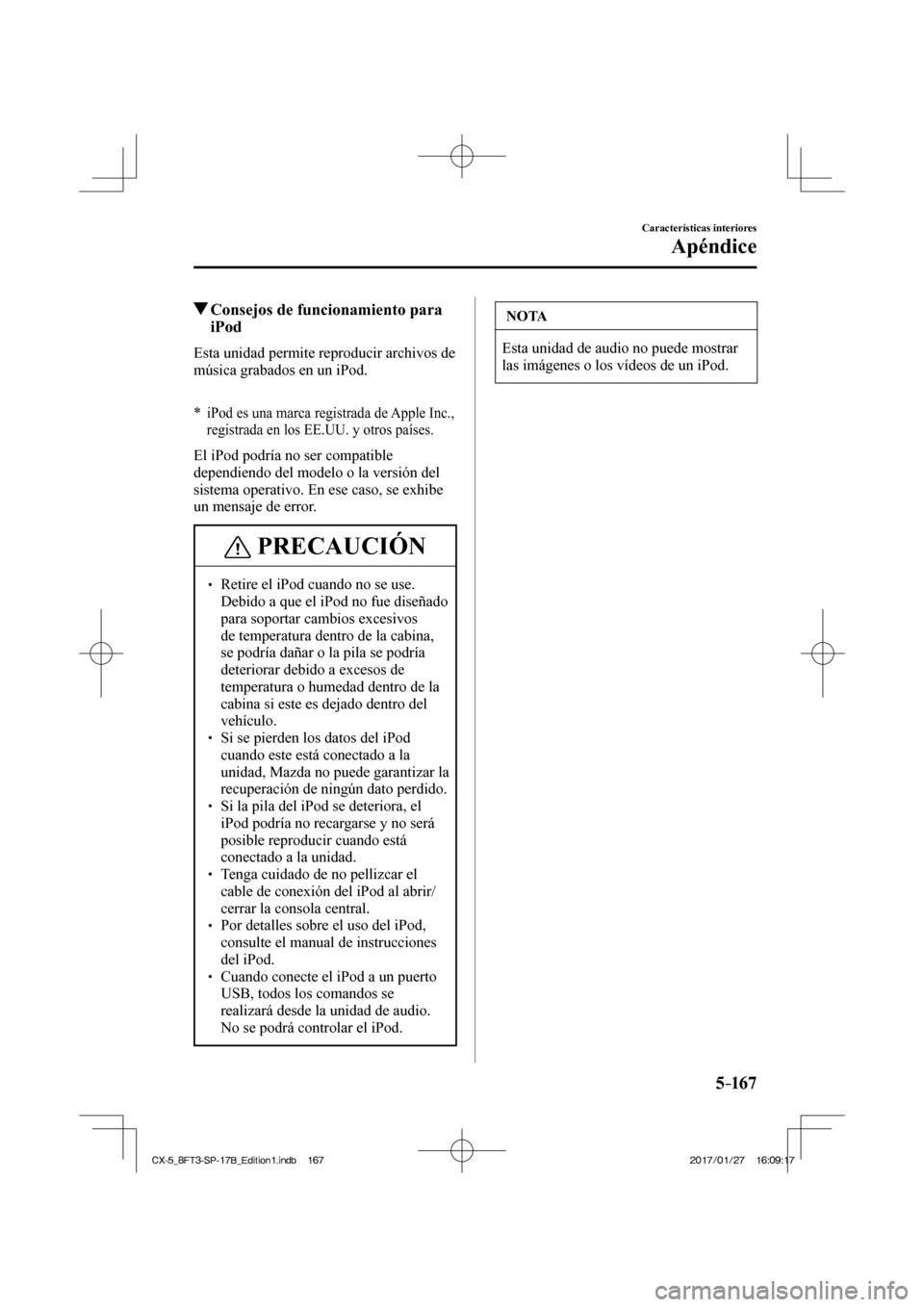 MAZDA MODEL CX-5 2018 Manual del propietario (in Spanish) 5–167
Características interiores
Apéndice
Consejos de funcionamiento para iPod
Esta unidad permite reproducir archivos de
música grabados en un iPod.
* iPod es una marca MAZDA MODEL CX-5 2018 Manual del propietario (in Spanish) 5–167
Características interiores
Apéndice
Consejos de funcionamiento para iPod
Esta unidad permite reproducir archivos de
música grabados en un iPod.
* iPod es una marca