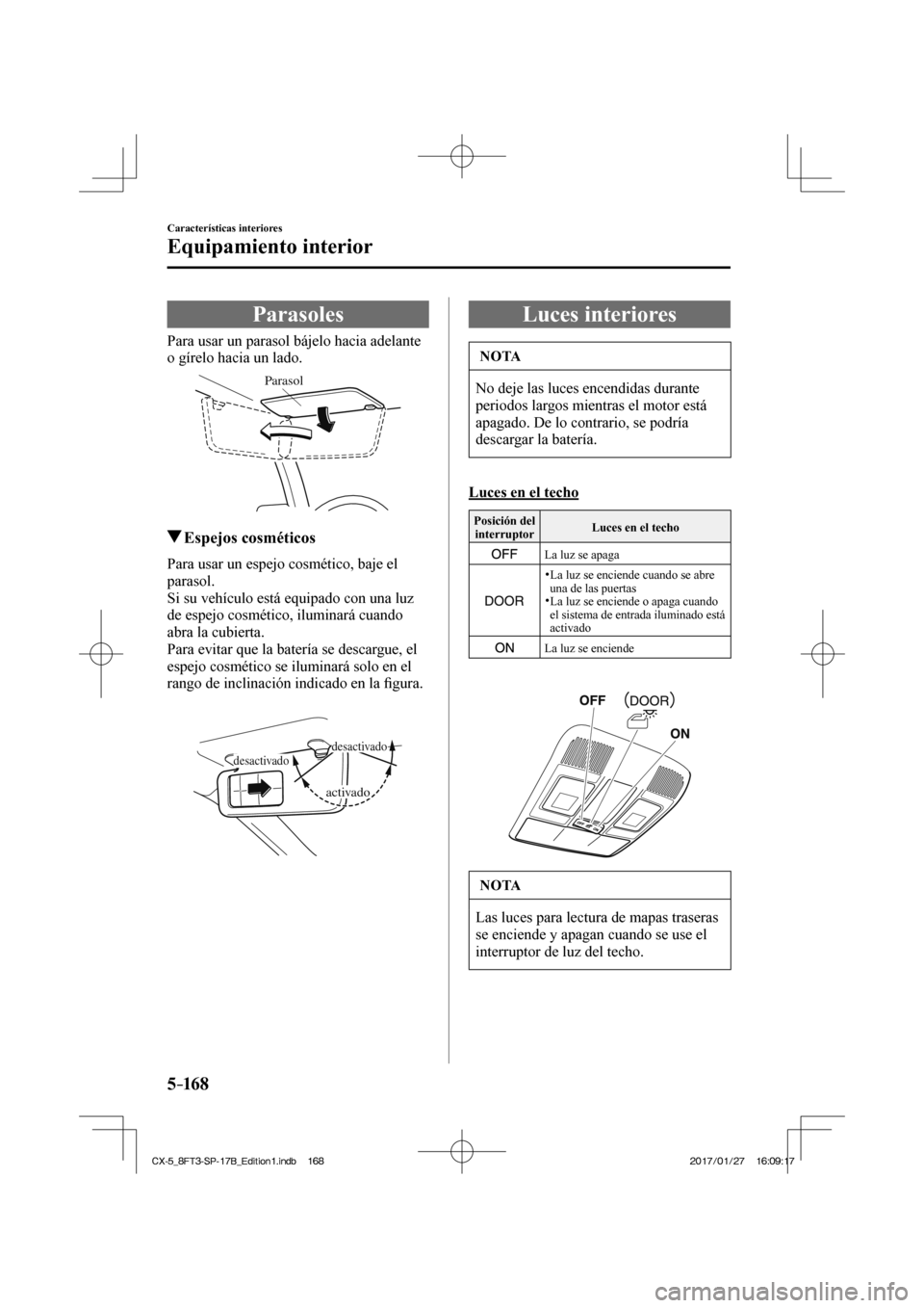 MAZDA MODEL CX-5 2018 Manual del propietario (in Spanish) 5–16 8
Características interiores
Equipamiento interior
Parasoles
Para usar un parasol bájelo hacia adelante
o gírelo hacia un lado.
Parasol
Espejos cosméti MAZDA MODEL CX-5 2018 Manual del propietario (in Spanish) 5–16 8
Características interiores
Equipamiento interior
Parasoles
Para usar un parasol bájelo hacia adelante
o gírelo hacia un lado.
Parasol
Espejos cosméti
