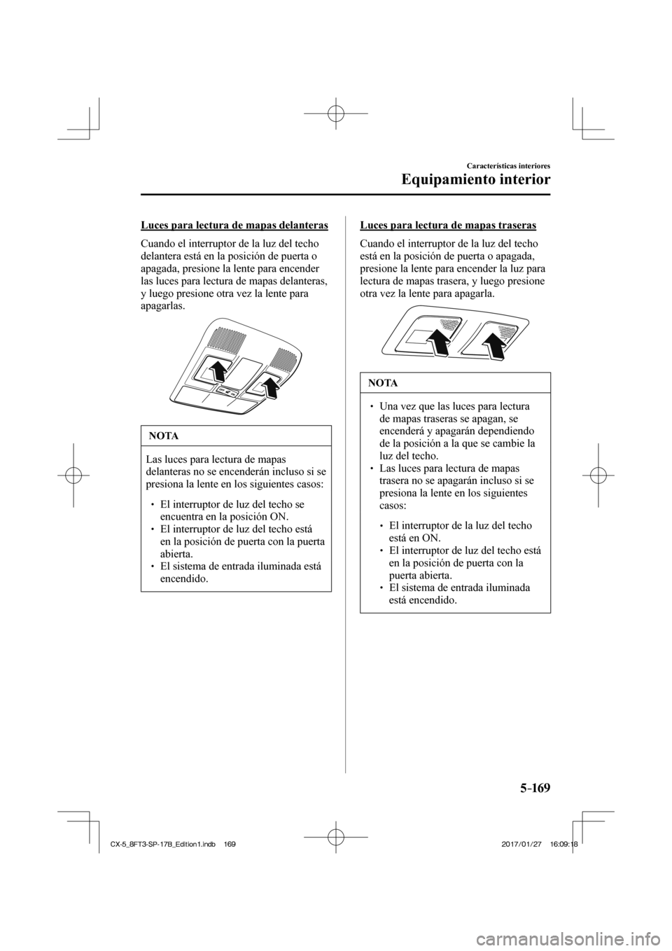 MAZDA MODEL CX-5 2018 Manual del propietario (in Spanish) 5–169
Características interiores
Equipamiento interior
Luces para lectura de mapas delanteras
Cuando el interruptor de la luz del techo
delantera está en la posición de puerta o
apagada, MAZDA MODEL CX-5 2018 Manual del propietario (in Spanish) 5–169
Características interiores
Equipamiento interior
Luces para lectura de mapas delanteras
Cuando el interruptor de la luz del techo
delantera está en la posición de puerta o
apagada,